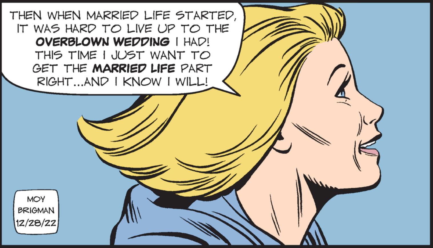 Mammal OCR: THEN WHEN MARRIED LIFE STARTEDIT WAS HARD TO LIVE UP TO THE OVERBLOWN WEDDING I HAD! THIS TIME I JUST WANT TO GET THE MARRIED LIFE PART RIGHT...AND I KNOW I WILL! MOY BRIGMAN 12/28/22 THEN WHEN MARRIED LIFE STARTEDIT WAS HARD TO LIVE UP TO THE OVERBLOWN WEDDING I HAD ! THIS TIME I JUST WANT TO GET THE MARRIED LIFE PART RIGHT ... AND I KNOW I WILL ! MOY BRIGMAN 12/28/22