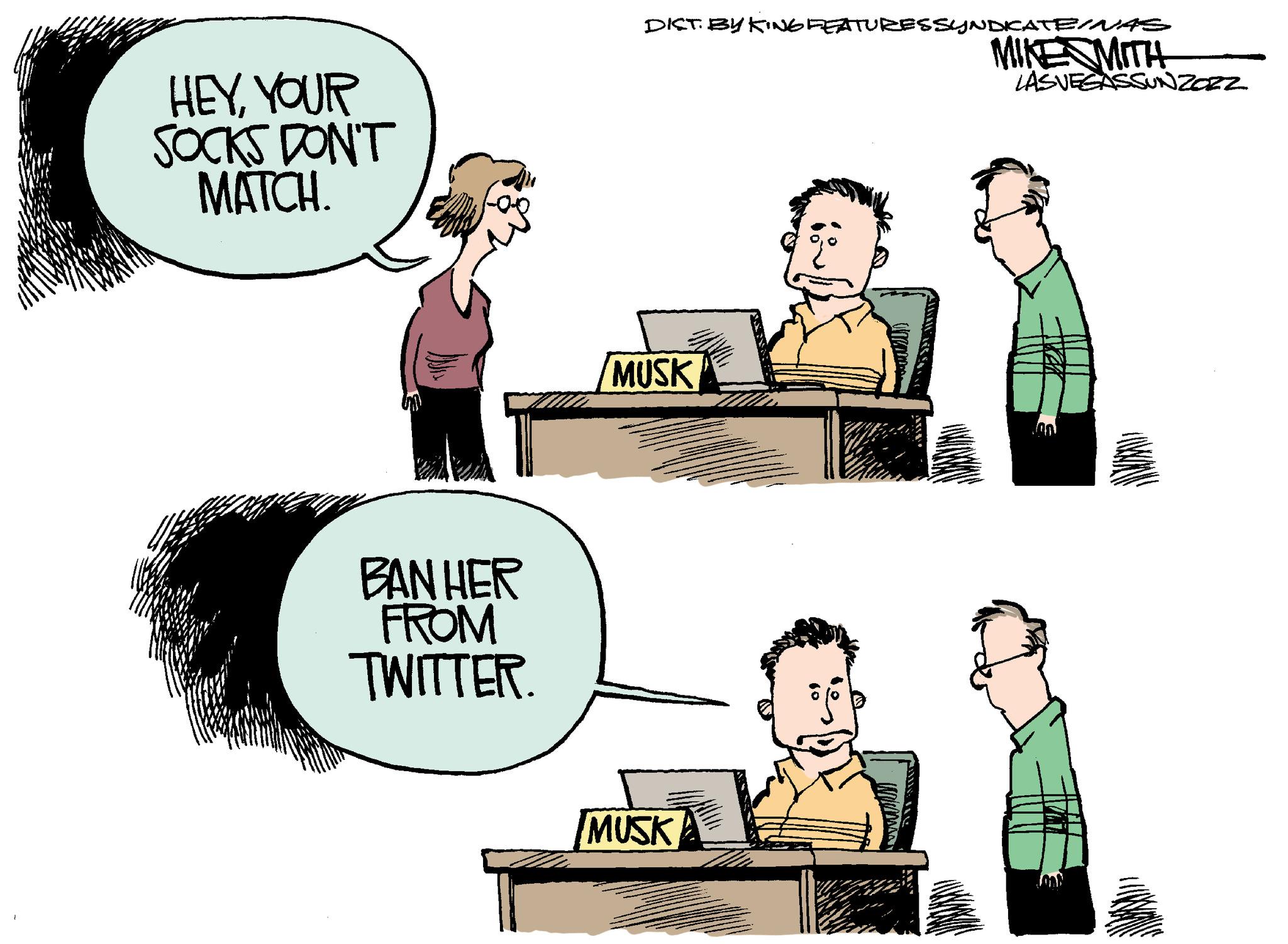 Illustration OCR: HEYYOUR SOCKS DON'T MATCH. BAN HER FROM TWITTER. DIST. BY KING FEATURES SYNDICATEINAS MIKE MITH MUSK MUSK 60 LASVEGASSUNZOzZ HEYYOUR SOCKS DON'T MATCH . BAN HER FROM TWITTER . DIST . BY KING FEATURES SYNDICATEINAS MIKE MITH MUSK MUSK 60 LASVEGASSUNZOzZ