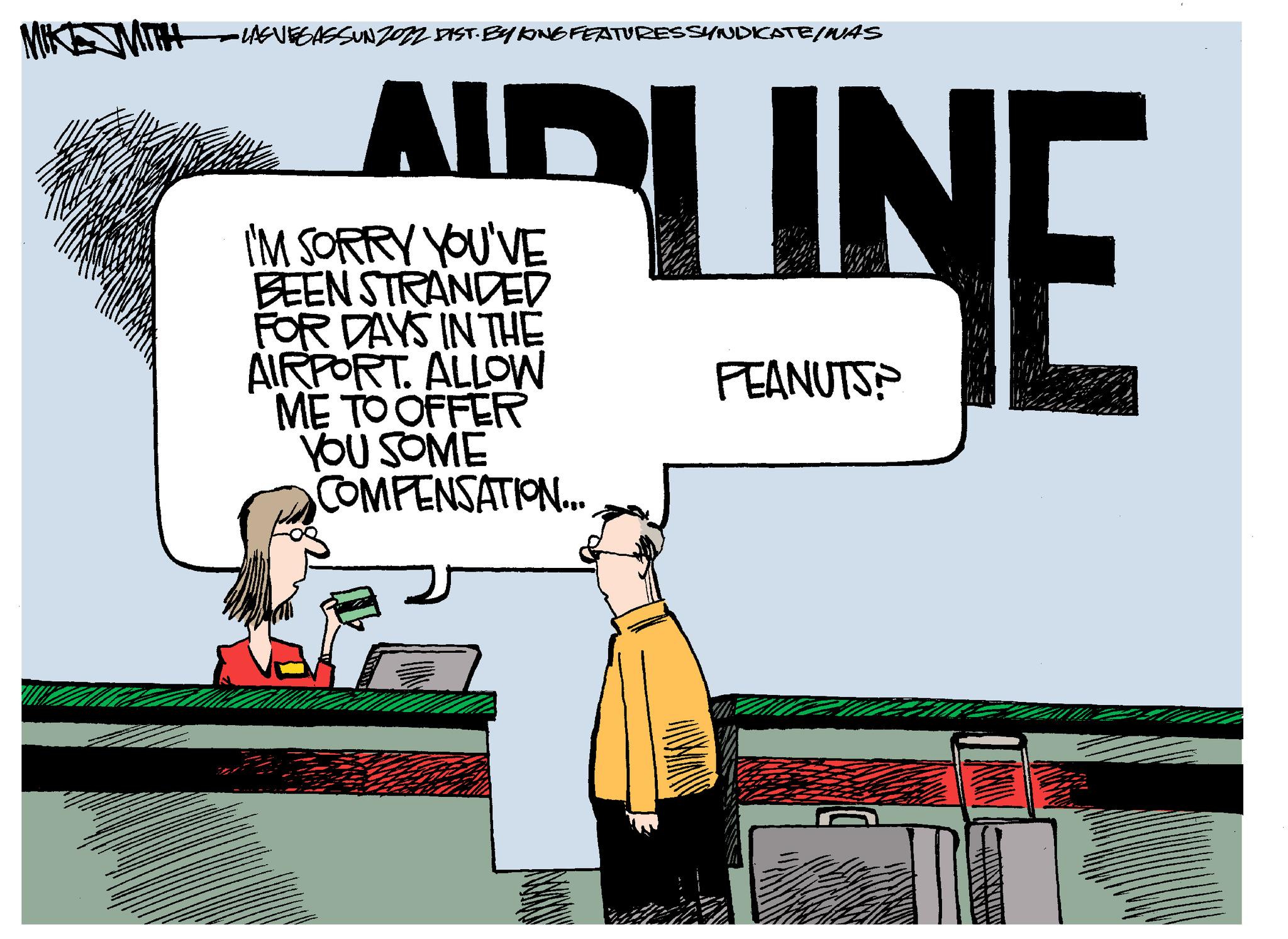 Fiction OCR: •LAGVEGASSUNZO72 DIST. BY KING FEATURES SYNDICATE/WAS AID I'M SORRY YOU'VE BEEN STRANDED FOR DAYS IN THE AIRPORT. ALLOW ME TO OFFER YOU SOME COMPENSATION... UN LIN PEANUTS HINNAA MILIMA • LAGVEGASSUNZO72 DIST . BY KING FEATURES SYNDICATE / WAS AID I'M SORRY YOU'VE BEEN STRANDED FOR DAYS IN THE AIRPORT . ALLOW ME TO OFFER YOU SOME COMPENSATION ... UN LIN PEANUTS HINNAA MILIMA