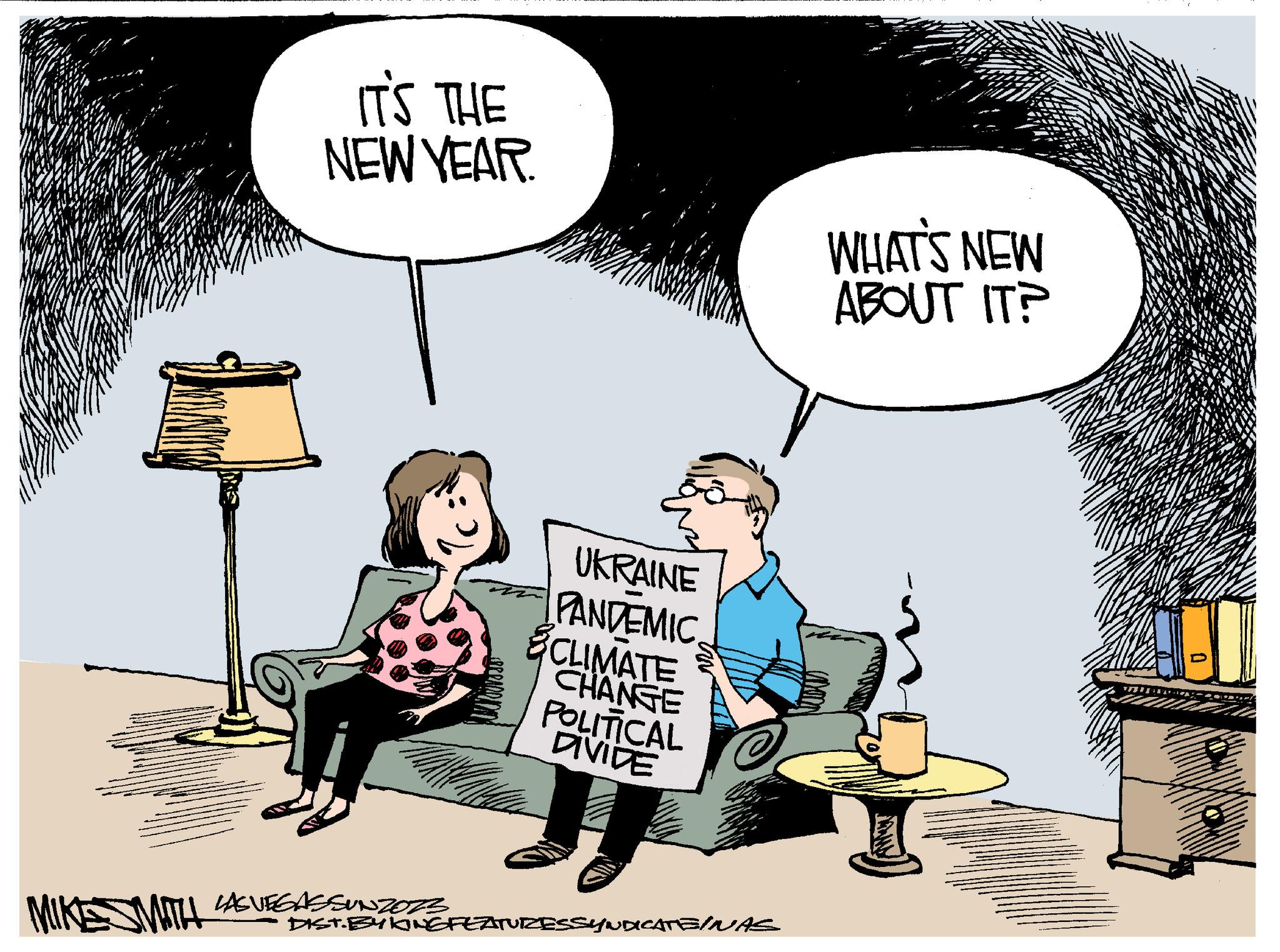Art OCR: N IT'S THE NEW YEAR. MIKE SMITH LAS VEGASSUNZOZZ UKRAINE PANDEMIC CLIMATE CHANGE POLITICAL DIVIDE DIST. BYLING FEATURESSYNDICATE/NAS WHAT'S NEW ABOUT IT? N IT'S THE NEW YEAR . MIKE SMITH LAS VEGASSUNZOZZ UKRAINE PANDEMIC CLIMATE CHANGE POLITICAL DIVIDE DIST . BYLING FEATURESSYNDICATE / NAS WHAT'S NEW ABOUT IT ?