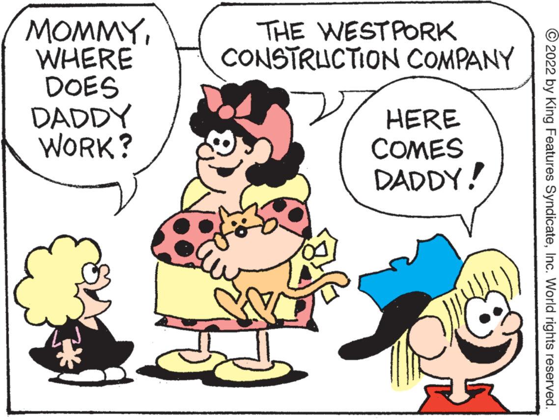 Line OCR: MOMMYWHERE DOES DADDY WORK? THE WESTPORK CONSTRUCTION COMPANY 30 HERE COMES DADDY! C ?2022 by King Features SyndicateInc. World rights reserved. MOMMYWHERE DOES DADDY WORK ? THE WESTPORK CONSTRUCTION COMPANY 30 HERE COMES DADDY ! C ?2022 by King Features SyndicateInc. World rights reserved .