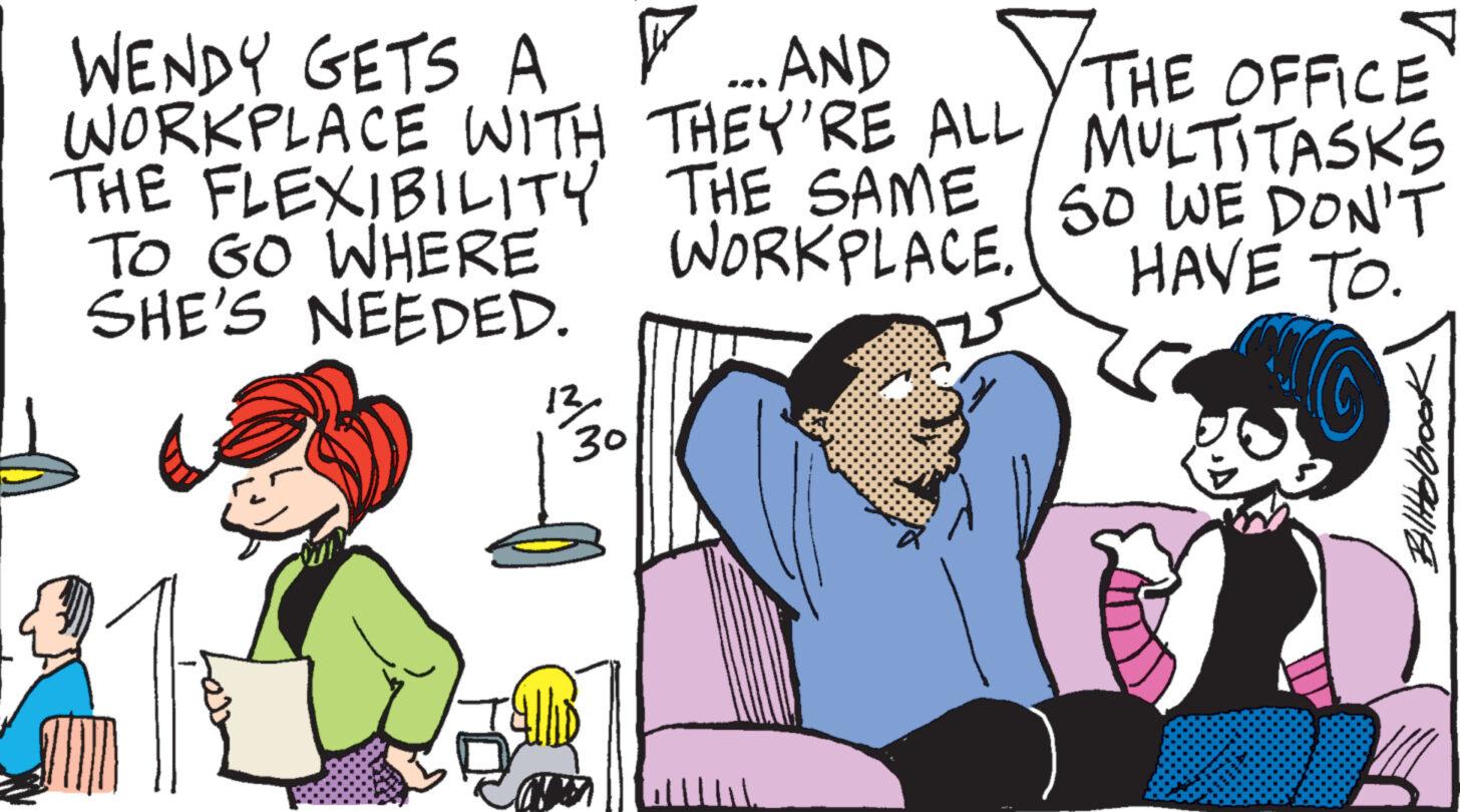 Handwriting OCR: ...AND WORKPLACE WITH THEY'RE ALL/ MULTITASKS WENDY GETS A THE OFFICE THE SAME WORKPLACE. THE FLEXIBILITY TO GO WHERE SHE'S NEEDED. 13 30 SUND W SO WE DON'T HAVE TO. BillHolbrook ... AND WORKPLACE WITH THEY'RE ALL / MULTITASKS WENDY GETS A THE OFFICE THE SAME WORKPLACE . THE FLEXIBILITY TO GO WHERE SHE'S NEEDED . 13 30 SUND W SO WE DON'T HAVE TO . BillHolbrook