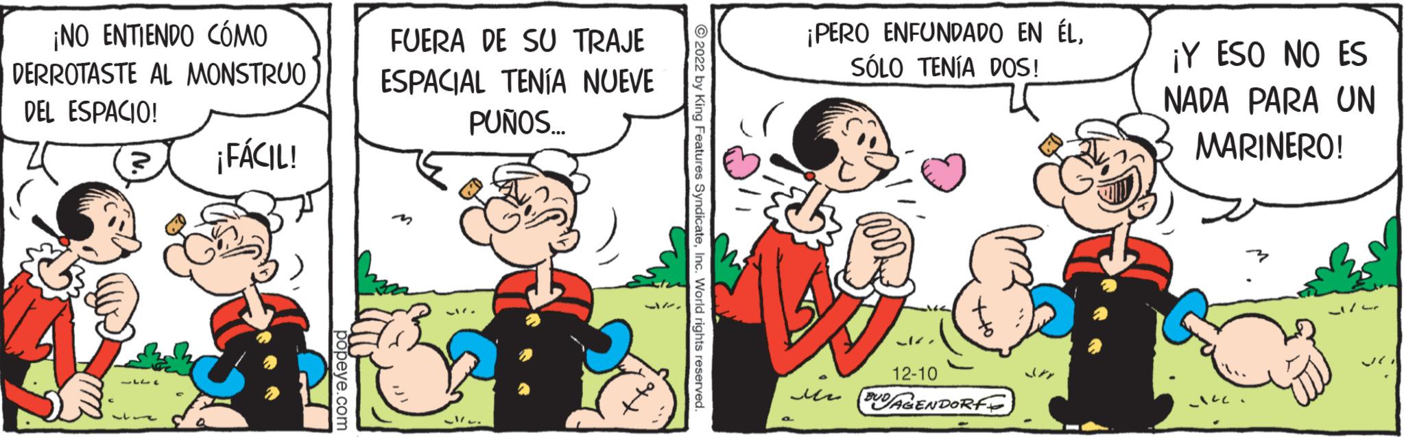 Pleased OCR: ¡NO ENTIENDO CÓMO DERROTASTE AL MONSTRUO DEL ESPACIO! ¡FÁCIL! 5941 177 popeye.com FUERA DE SU TRAJE ESPACIAL TENÍA NUEVE PUÑOS... ul. 2022 by King Features SyndicateInc. World rights reserved. ¡PERO ENFUNDADO EN ÉLSÓLO TENÍA DOS! in 12-10 BUD/AGENDORF ¡Y ESO NO ES NADA PARA UN MARINERO! ¡ NO ENTIENDO CÓMO DERROTASTE AL MONSTRUO DEL ESPACIO ! ¡ FÁCIL ! 5941 177 popeye.com FUERA DE SU TRAJE ESPACIAL TENÍA NUEVE PUÑOS ... ul . 2022 by King Features SyndicateInc. World rights reserved . ¡ PERO ENFUNDADO EN ÉLSÓLO TENÍA DOS ! in 12-10 BUD / AGENDORF ¡ Y ESO NO ES NADA PARA UN MARINERO !