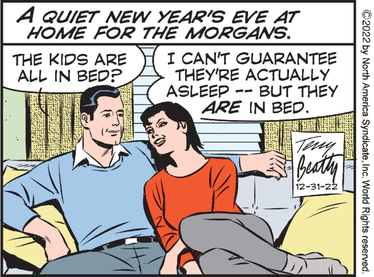 Font OCR: A QUIET NEW YEAR'S EVE AT HOME FOR THE MORGANS. THE KIDS ARE ALL IN BED? I CAN'T GUARANTEE THEY'RE ACTUALLY ASLEEP -- BUT THEY ARE IN BED. Teny Beatty 12-31-22 ©2022 by North America SyndicateInc. World Rights reserved. A QUIET NEW YEAR'S EVE AT HOME FOR THE MORGANS . THE KIDS ARE ALL IN BED ? I CAN'T GUARANTEE THEY'RE ACTUALLY ASLEEP -- BUT THEY ARE IN BED . Teny Beatty 12-31-22 © 2022 by North America SyndicateInc. World Rights reserved .