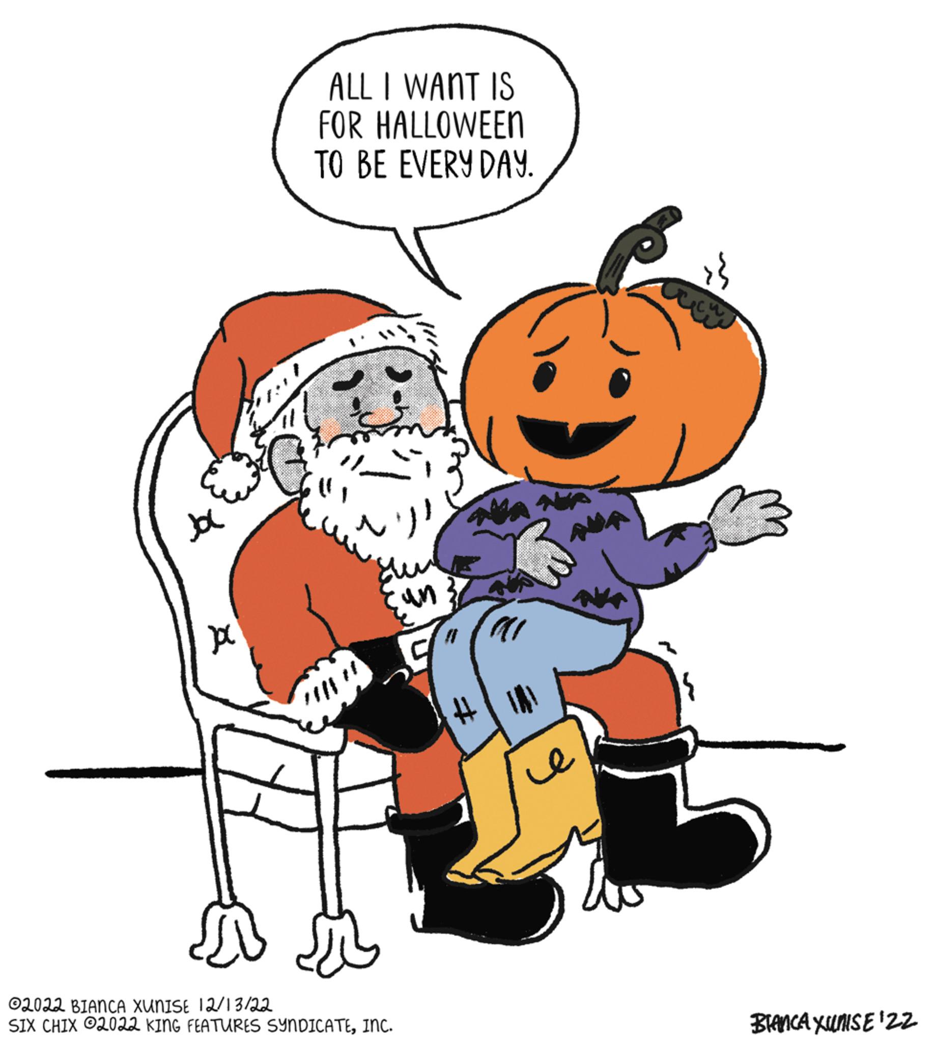Illustration OCR: Ja Å ja ALL I WANT IS FOR HALLOWEEN TO BE EVERY DAY. ?2022 BIANCA XUNISE 12/13/22 SIX CHIX 2022 KING FEATURES SYNDICATEINC. un # MAN ?? { BIANCA XUNISE 'ZZ Ja Å ja ALL I WANT IS FOR HALLOWEEN TO BE EVERY DAY . ?2022 BIANCA XUNISE 12/13/22 SIX CHIX 2022 KING FEATURES SYNDICATEINC . un # MAN ?? { BIANCA XUNISE ' ZZ