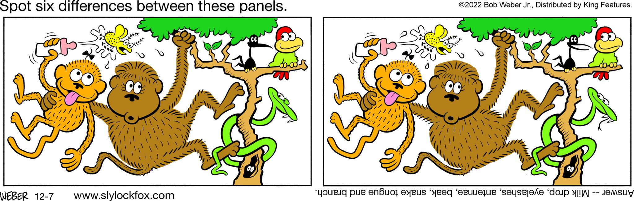 Rectangle OCR: Spot six differences between these panels. jeffre P**** WEBER 12-7 www.slylockfox.com -60-00²3 ) ( ©2022 Bob Weber Jr.Distributed by King Features. -60-00² Answer -- Milk dropsnake tongue and branch. Spot six differences between these panels . jeffre P **** WEBER 12-7 www.slylockfox.com -60-00²3 ) ( © 2022 Bob Weber Jr.Distributed by King Features . -60-00² Answer -- Milk dropsnake tongue and branch .