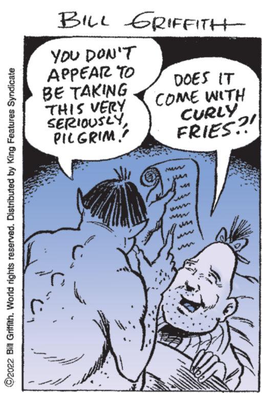 Parallel OCR: ?2022 Bill Griffith. World rights reserved. Distributed by King Features Syndicate BILL GRIFFITH YOU DON'T APPEAR TO BE TAKING THIS VERY SERIOUSLY PILGRIM? :)???? TANN C d ww www. www 1 DOES IT COME WITH CURLY FRIES?! ZA www.m ******* !! ?2022 Bill Griffith . World rights reserved . Distributed by King Features Syndicate BILL GRIFFITH YOU DON'T APPEAR TO BE TAKING THIS VERY SERIOUSLY PILGRIM ? :)???? TANN C d ww www . www 1 DOES IT COME WITH CURLY FRIES ?! ZA www.m ******* !!