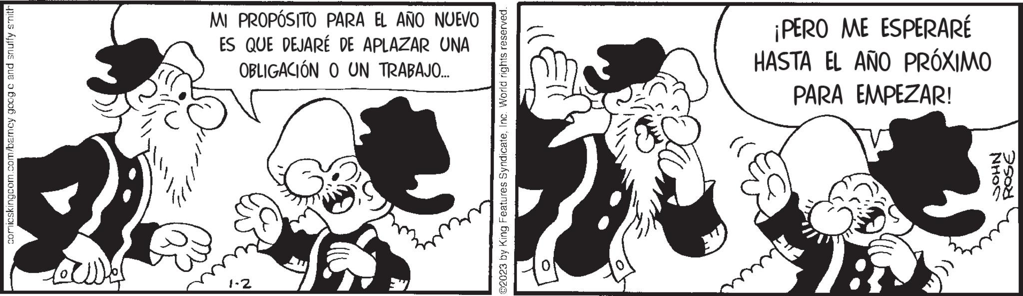 Hat OCR: comicskingcom.com/barncy goog c and snuffy smith Amor MI PROPÓSITO PARA EL AÑO NUEVO ES QUE DEJARÉ DE APLAZAR UNA OBLIGACIÓN O UN TRABAJO... 1-2 ?2023 by King Features SyndicateInc. World rights reserved. ¡PERO ME ESPERARÉ HASTA EL AÑO PRÓXIMO PARA EMPEZAR! (( ???? NHOS ROSE comicskingcom.com/barncy goog c and snuffy smith Amor MI PROPÓSITO PARA EL AÑO NUEVO ES QUE DEJARÉ DE APLAZAR UNA OBLIGACIÓN O UN TRABAJO ... 1-2 ?2023 by King Features SyndicateInc. World rights reserved . ¡ PERO ME ESPERARÉ HASTA EL AÑO PRÓXIMO PARA EMPEZAR ! ( ( ???? NHOS ROSE