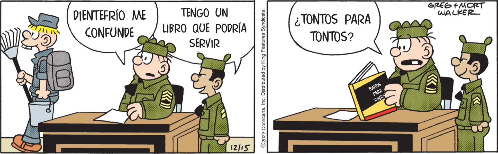 Event OCR: DIENTEFRÍO ME TENGO UN CONFUNDE LIBRO QUE PODRÍA SERVIR ««)) 12/15 ?2022 ComicanaInc. Distributed by King Features Syndicate. ¿TONTOS PARA TONTOS? TONTOS PARA TONTOS GREG+MORT WALKER « DIENTEFRÍO ME TENGO UN CONFUNDE LIBRO QUE PODRÍA SERVIR « « ) ) 12/15 ?2022 ComicanaInc. Distributed by King Features Syndicate . ¿ TONTOS PARA TONTOS ? TONTOS PARA TONTOS GREG + MORT WALKER «