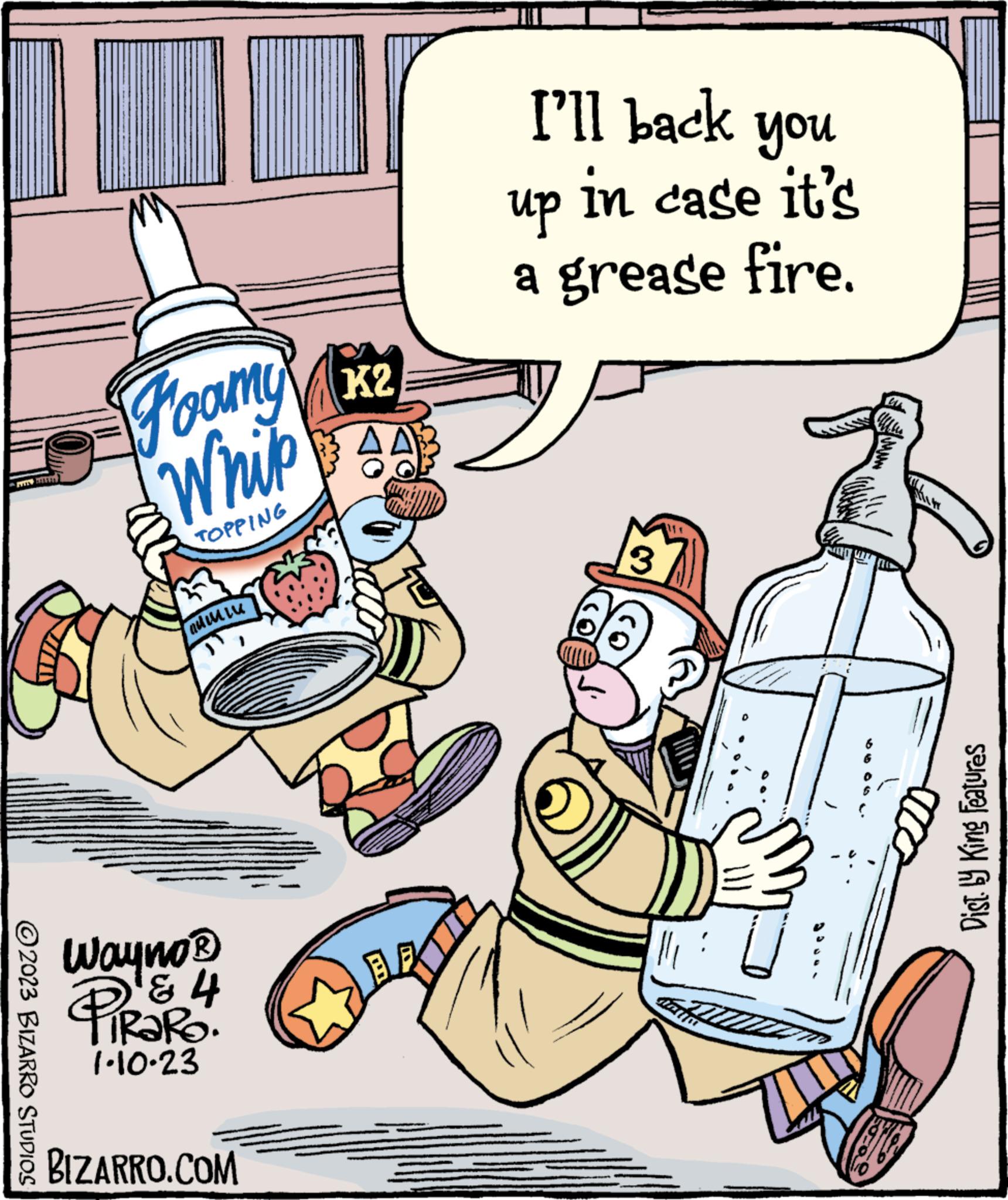 Pleased OCR: TERAT ?2023 BIZARRO STUDIOS Foamy Whip TOPPING admi Wayno? ? ? PIROR 4 1-10-23 BIZARRO.COM K2 I'll back you up in case it's a grease fire. 3 11 Kartm Dist. by King Features TERAT ?2023 BIZARRO STUDIOS Foamy Whip TOPPING admi Wayno? ? ? PIROR 4 1-10-23 BIZARRO.COM K2 I'll back you up in case it's a grease fire . 3 11 Kartm Dist . by King Features