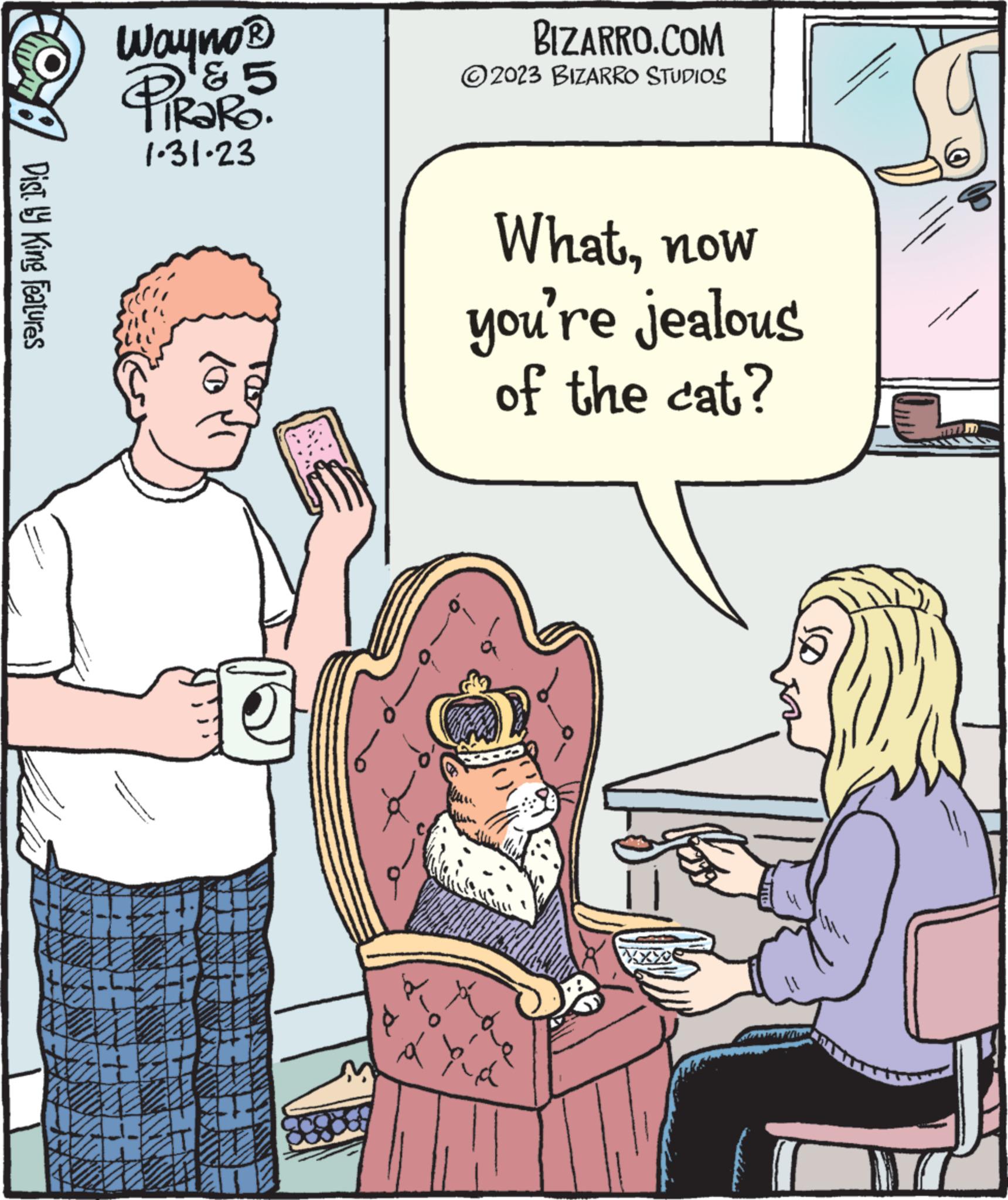 Art OCR: Dist. by King Features Wayno? Palo & 5 1.31.23 BIZARRO.COM © 2023 BIZARRO STUDIOS Whatnow you're jealous of the cat? pho Y Let AU Dist . by King Features Wayno? Palo & 5 1.31.23 BIZARRO.COM © 2023 BIZARRO STUDIOS Whatnow you're jealous of the cat ? pho Y Let AU