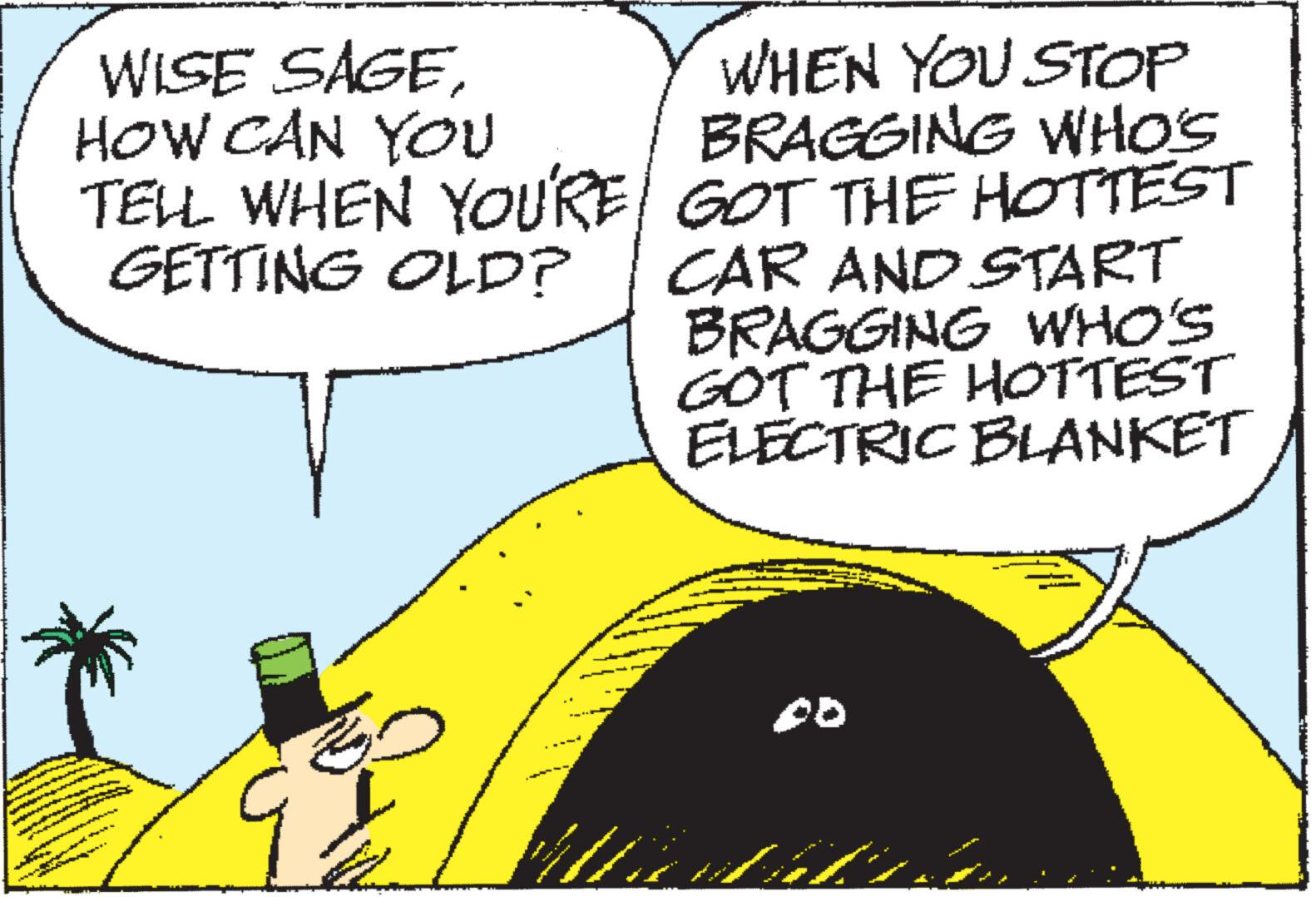 Sharing OCR: WISE SAGEHOW CAN YOU TELL WHEN YOU'RE GETTING OLD? www. * WHEN YOU STOP BRAGGING WHO'S GOT THE HOTTEST CAR AND START BRAGGING WHO'S GOT THE HOTTEST ELECTRIC BLANKET WISE SAGEHOW CAN YOU TELL WHEN YOU'RE GETTING OLD ? www . * WHEN YOU STOP BRAGGING WHO'S GOT THE HOTTEST CAR AND START BRAGGING WHO'S GOT THE HOTTEST ELECTRIC BLANKET