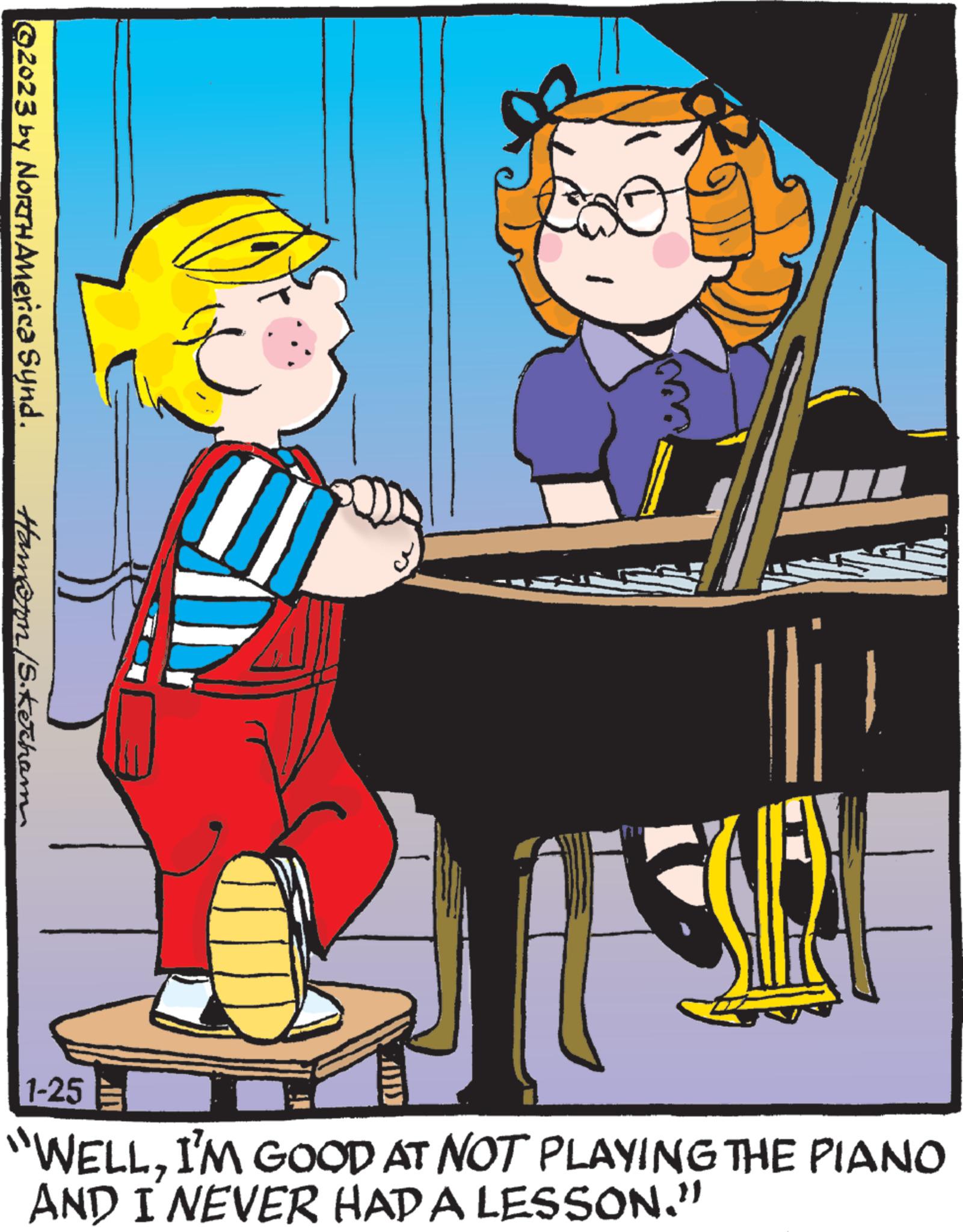 Poster OCR: ©2023 by NORTH America Synd. Hamern /S.Kecham q 1-25 "WELLI'M GOOD AT NOT PLAYING THE PIANO AND I NEVER HAD A LESSON." © 2023 by NORTH America Synd . Hamern /S.Kecham q 1-25 " WELLI'M GOOD AT NOT PLAYING THE PIANO AND I NEVER HAD A LESSON . "