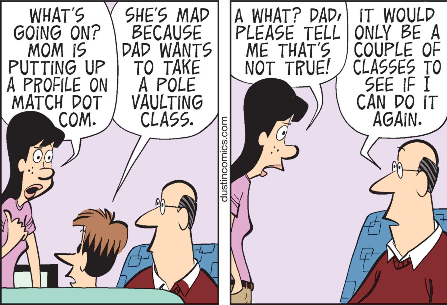 Finger OCR: WHAT'S GOING ON? MOM IS PUTTING UP A PROFILE ON MATCH DOT COM. SHE'S MAD BECAUSE DAD WANTS TO TAKE A POLE VAULTING CLASS. dustincomics.com A WHAT? DADPLEASE TELL ME THAT'S NOT TRUE! IT WOULD ONLY BE A COUPLE OF CLASSES TO SEE IF I CAN DO IT AGAIN. 9 WHAT'S GOING ON ? MOM IS PUTTING UP A PROFILE ON MATCH DOT COM . SHE'S MAD BECAUSE DAD WANTS TO TAKE A POLE VAULTING CLASS . dustincomics.com A WHAT ? DADPLEASE TELL ME THAT'S NOT TRUE ! IT WOULD ONLY BE A COUPLE OF CLASSES TO SEE IF I CAN DO IT AGAIN . 9