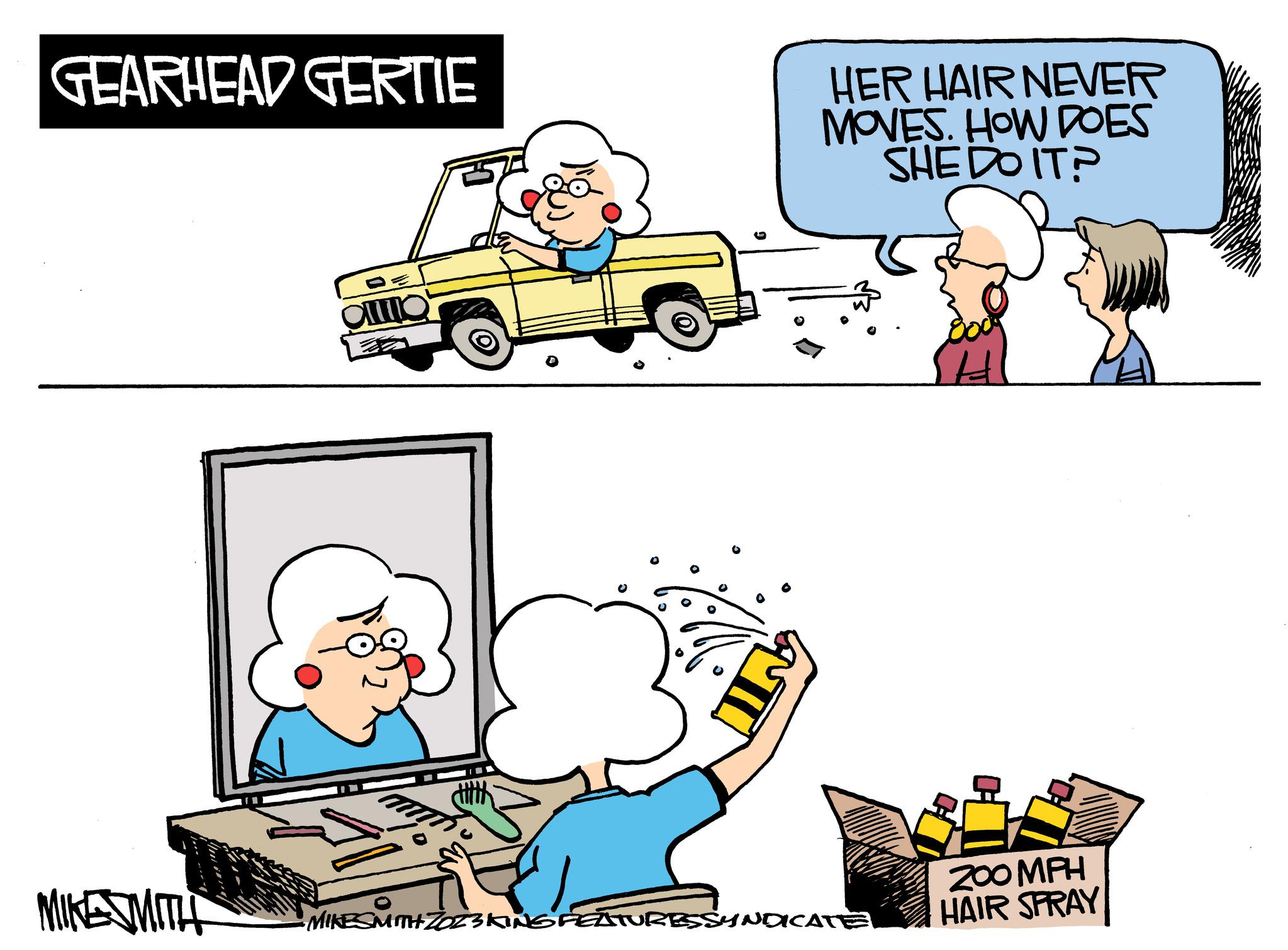Mode of transport OCR: GEARHEAD GERTIE MIKE SMITH ??? HER HAIR NEVER MOVES. HOW DOES SHE DO IT? CAT MIKESMITH ZOZSKING FEATURESSYNDICATE H ZOOMPH HAIR SPRAY GEARHEAD GERTIE MIKE SMITH ??? HER HAIR NEVER MOVES . HOW DOES SHE DO IT ? CAT MIKESMITH ZOZSKING FEATURESSYNDICATE H ZOOMPH HAIR SPRAY