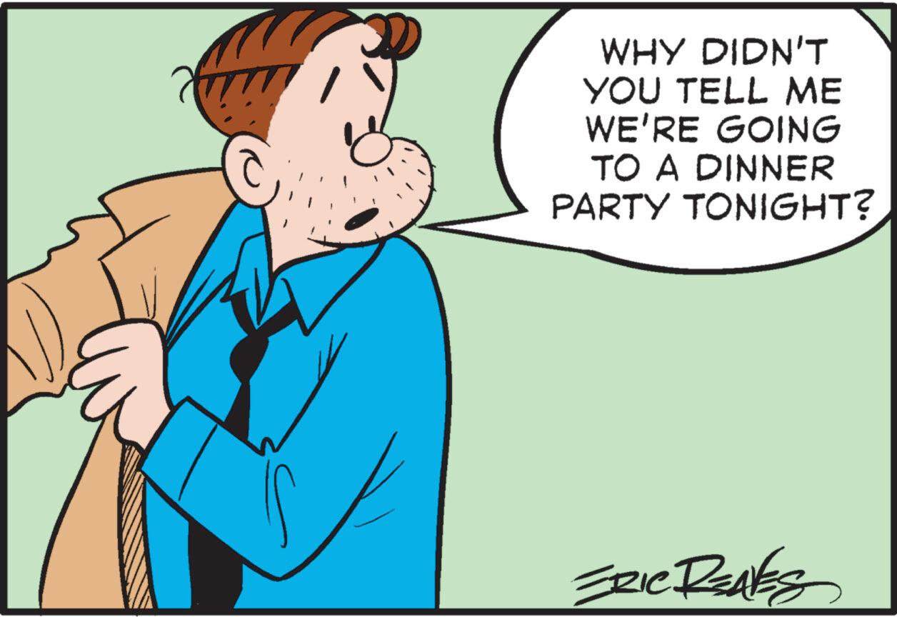 Sharing OCR: WHY DIDN'T YOU TELL ME WE'RE GOING TO A DINNER PARTY TONIGHT? ERIC REAKS WHY DIDN'T YOU TELL ME WE'RE GOING TO A DINNER PARTY TONIGHT ? ERIC REAKS