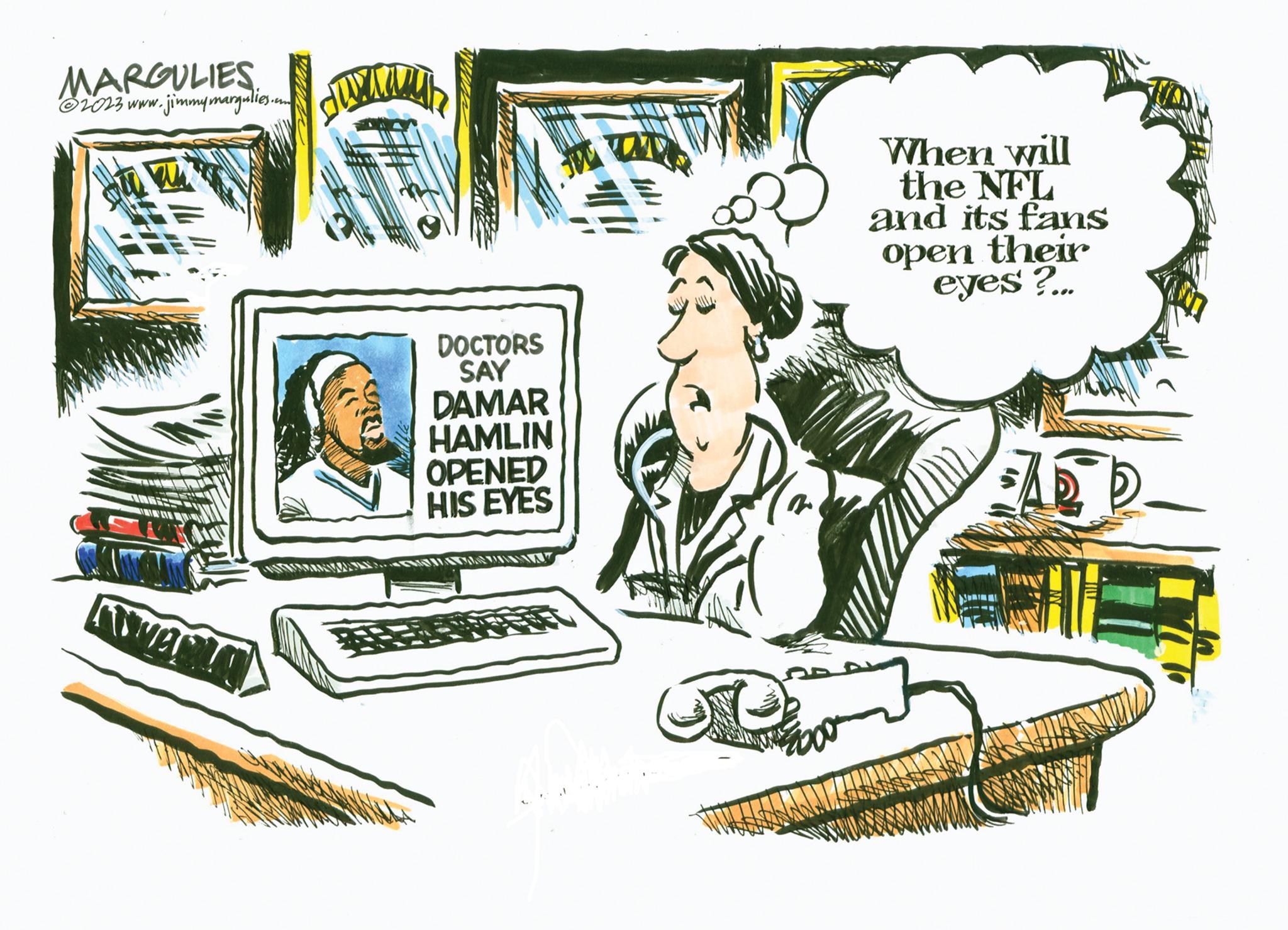 Illustration OCR: MARGULIES ?2023 www.jimmymargulies.com Hw WARLA DOCTORS SAY DAMAR HAMLIN OPENED HIS EYES UT When will the NFL and its fans open their eyes ?... MARGULIES ?2023 www.jimmymargulies.com Hw WARLA DOCTORS SAY DAMAR HAMLIN OPENED HIS EYES UT When will the NFL and its fans open their eyes ? ...