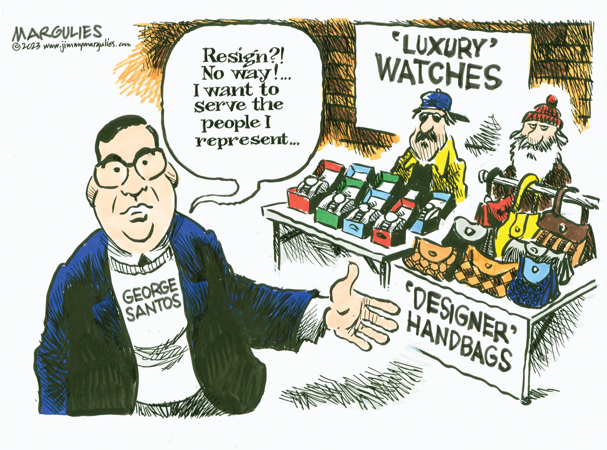 Drawing OCR: MARGULIES ?2023 www.jimmymargulies.com GEORGE SANTOS Resign?! No way!... I want to Serve the people I represent... "LUXURY' WATCHES Sai L DESIGNER HANDBAGS WA MARGULIES ?2023 www.jimmymargulies.com GEORGE SANTOS Resign ?! No way ! ... I want to Serve the people I represent ... " LUXURY ' WATCHES Sai L DESIGNER HANDBAGS WA