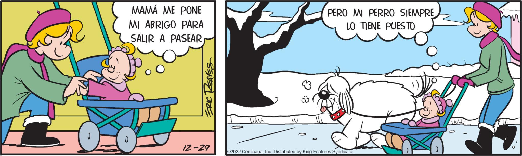 Sharing OCR: MAMÁ ME PONE MI ABRIGO PARA SALIR A PASEAR ERIC TEAVES 12-29 ??? W PERO MI PERRO SIEMPRE LO TIENE PUESTO ©2022 ComicanaInc. Distributed by King Features Syndicate. MAMÁ ME PONE MI ABRIGO PARA SALIR A PASEAR ERIC TEAVES 12-29 ??? W PERO MI PERRO SIEMPRE LO TIENE PUESTO © 2022 ComicanaInc. Distributed by King Features Syndicate .