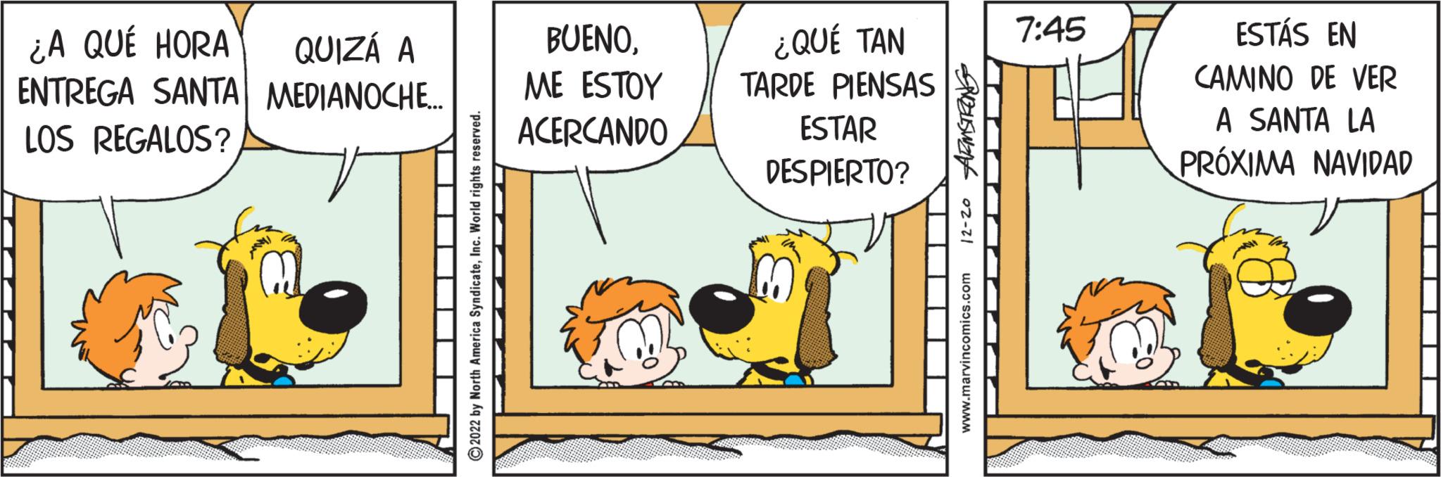 Happy OCR: ¿A QUÉ HORA QUIZÁ A ENTREGA SANTA MEDIANOCHE.... LOS REGALOS? 2022 by North America SyndicateInc. World rights reserved. BUENOME ESTOY ACERCANDO ¿QUÉ TAN TARDE PIENSAS ESTAR DESPIERTO? M ARMSTRONG 12-20 www.marvincomics.com 7:45 ESTÁS EN CAMINO DE VER A SANTA LA PRÓXIMA NAVIDAD ¿ A QUÉ HORA QUIZÁ A ENTREGA SANTA MEDIANOCHE .... LOS REGALOS ? 2022 by North America SyndicateInc. World rights reserved . BUENOME ESTOY ACERCANDO ¿ QUÉ TAN TARDE PIENSAS ESTAR DESPIERTO ? M ARMSTRONG 12-20 www.marvincomics.com 7:45 ESTÁS EN CAMINO DE VER A SANTA LA PRÓXIMA NAVIDAD