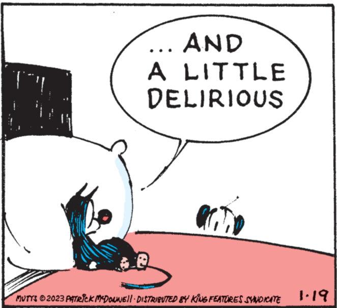 Illustration OCR: AND A LITTLE DELIRIOUS activ e MUTTS © 2023 PATRICK MCDONNELL · DISTRIBUTED BY KING FEATURES SYNDICATE 1.19 AND A LITTLE DELIRIOUS activ e MUTTS © 2023 PATRICK MCDONNELL · DISTRIBUTED BY KING FEATURES SYNDICATE 1.19