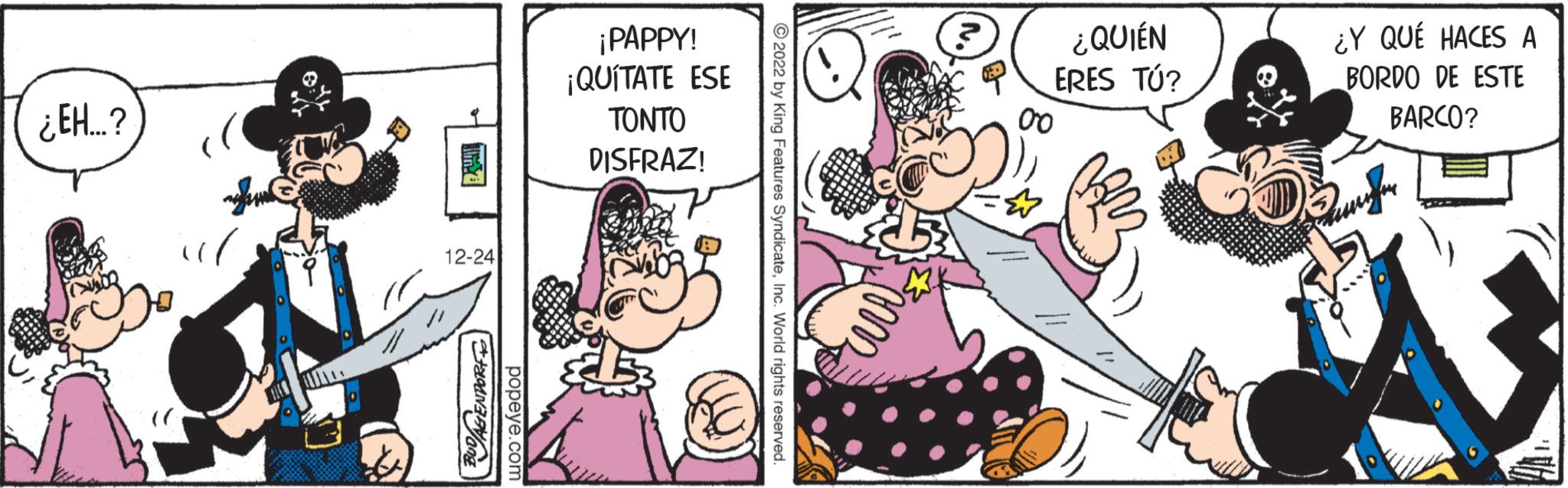 Humour OCR: ¿EH...? )) ill 12-24 BUDAGENPORT popeye.com ¡PAPPY! ¡QUÍTATE ESE TONTO DISFRAZ! ?2022 by King Features SyndicateInc. World rights reserved. ¿QUIÉN ERES TÚ? 00 ¿Y QUÉ HACES A BORDO DE ESTE BARCO? Dat A ¿ EH ... ? ) ) ill 12-24 BUDAGENPORT popeye.com ¡ PAPPY ! ¡ QUÍTATE ESE TONTO DISFRAZ ! ?2022 by King Features SyndicateInc. World rights reserved . ¿ QUIÉN ERES TÚ ? 00 ¿ Y QUÉ HACES A BORDO DE ESTE BARCO ? Dat A