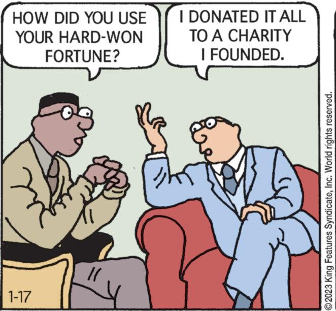 Rectangle OCR: HOW DID YOU USE YOUR HARD-WON FORTUNE? 1-17 || I DONATED IT ALL TO A CHARITY I FOUNDED. ?2023 King Features SyndicateInc. World rights reserved. HOW DID YOU USE YOUR HARD - WON FORTUNE ? 1-17 || I DONATED IT ALL TO A CHARITY I FOUNDED . ?2023 King Features SyndicateInc. World rights reserved .