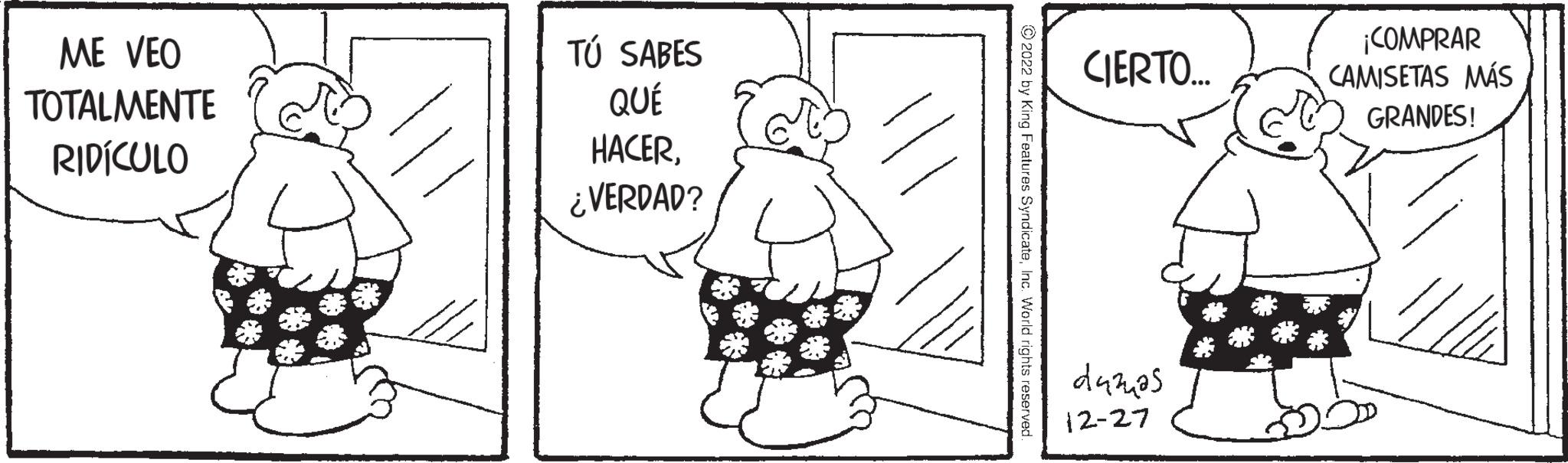 Window OCR: ME VEO TOTALMENTE RIDÍCULO TÚ SABES QUÉ HACER¿VERDAD? B ?2022 by King Features SyndicateInc. World rights reserved. CIERTO... danas 12-27 ¡COMPRAR CAMISETAS MÁS GRANDES! ME VEO TOTALMENTE RIDÍCULO TÚ SABES QUÉ HACER¿ VERDAD ? B ?2022 by King Features SyndicateInc. World rights reserved . CIERTO ... danas 12-27 ¡ COMPRAR CAMISETAS MÁS GRANDES !