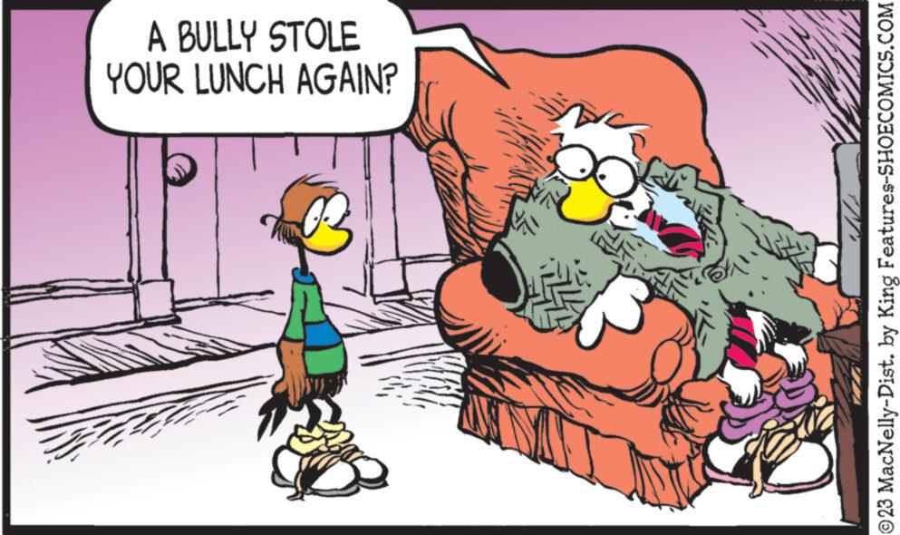 Illustration OCR: A BULLY STOLE YOUR LUNCH AGAIN? 42 NA ©23 MacNelly-Dist. by King Features-SHOECOMICS.COM A BULLY STOLE YOUR LUNCH AGAIN ? 42 NA © 23 MacNelly - Dist . by King Features-SHOECOMICS.COM