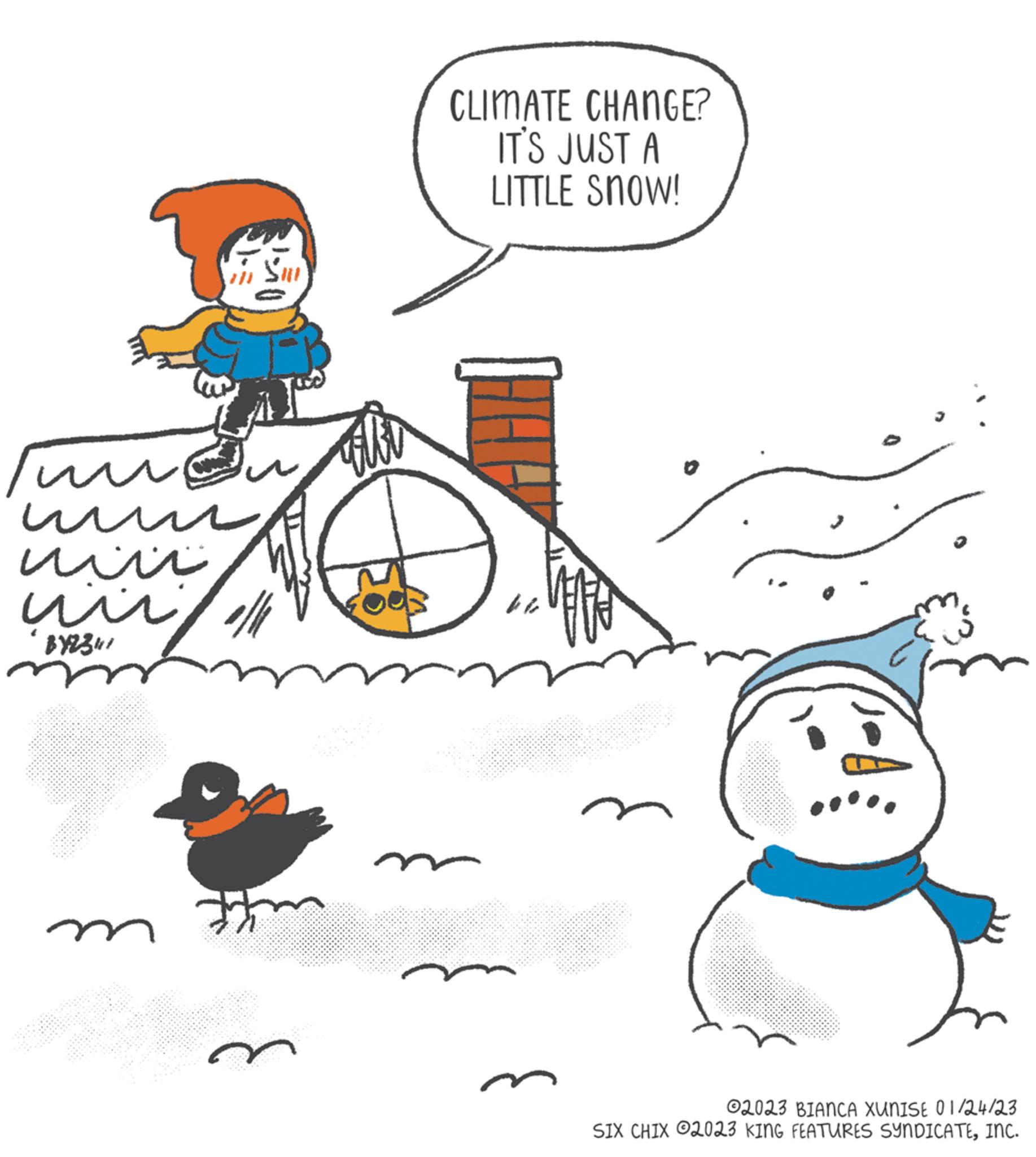 Comfort OCR: ? ? ??? ?? BY2341 2 ? ???? CLIMATE CHANGE? IT'S JUST A LITTLE Snow! 1 0 02023 BIANCA xunist 01/24/23 SIX CHIX 2023 KING FEATURES SYNDICATEINC. ? ? ??? ?? BY2341 2 ? ???? CLIMATE CHANGE ? IT'S JUST A LITTLE Snow ! 1 0 02023 BIANCA xunist 01/24/23 SIX CHIX 2023 KING FEATURES SYNDICATEINC .