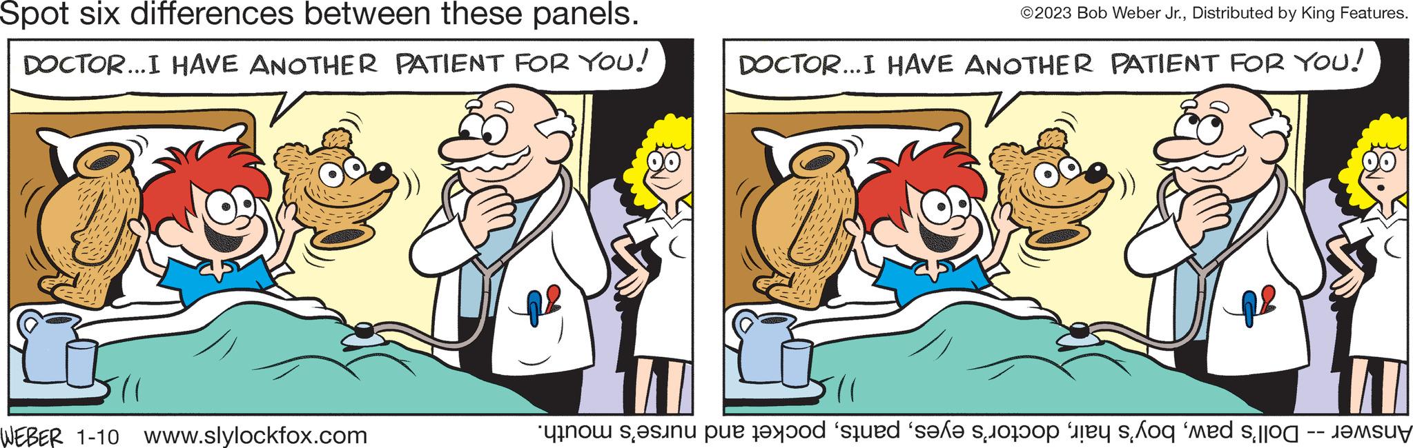 Line OCR: Spot six differences between these panels. DOCTOR...I HAVE ANOTHER PATIENT FOR YOU! WEBER 1-10 www.slylockfox.com ?2023 Bob Weber Jr.Distributed by King Features. DOCTOR...I HAVE ANOTHER PATIENT FOR YOU! e per tal que se solo te og med s Spot six differences between these panels . DOCTOR ... I HAVE ANOTHER PATIENT FOR YOU ! WEBER 1-10 www.slylockfox.com ?2023 Bob Weber Jr.Distributed by King Features . DOCTOR ... I HAVE ANOTHER PATIENT FOR YOU ! e per tal que se solo te og med s
