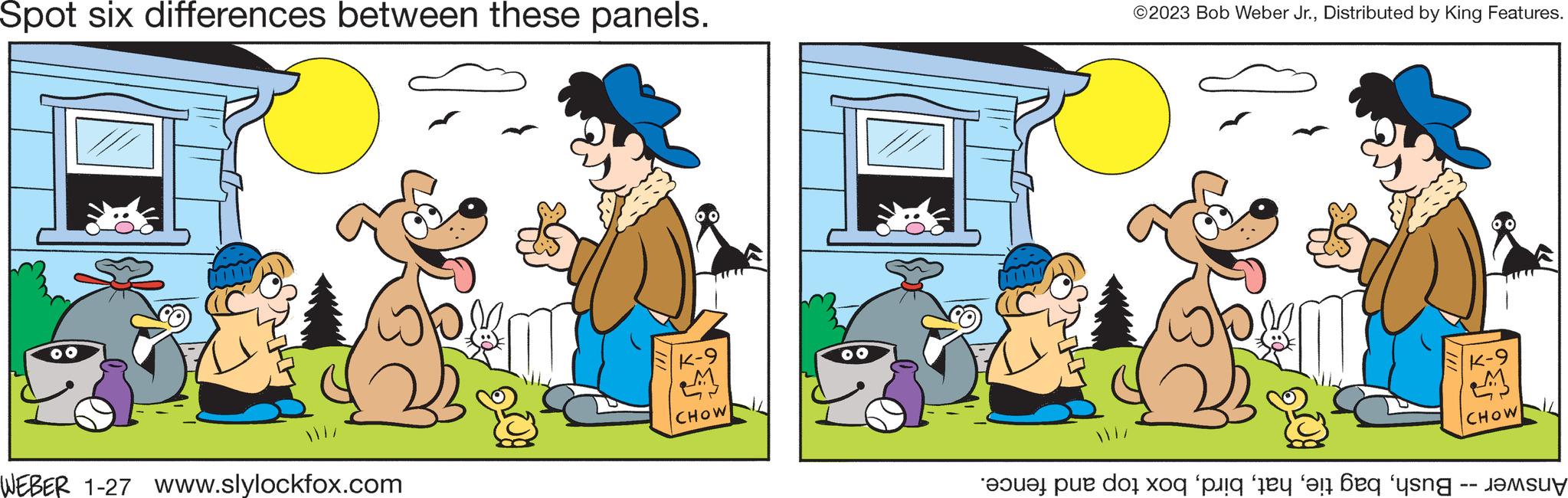 Design OCR: Spot six differences between these panels. WEBER 1-27 www.slylockfox.com K-9 M CHOW 00 ©2023 Bob Weber Jr.Distributed by King Features. v 111 et de dos o per ty e beq ng K-9 M CHOW Spot six differences between these panels . WEBER 1-27 www.slylockfox.com K - 9 M CHOW 00 © 2023 Bob Weber Jr.Distributed by King Features . v 111 et de dos o per ty e beq ng K - 9 M CHOW