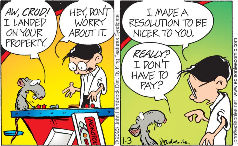 Interaction OCR: AWCRUD! I LANDED ON YOUR PROPERTY. HEYDON'T WORRY ABOUT IT. MONOPOL O2023 John Hambrock Dist. By King Features Syndicate I MADE A RESOLUTION TO BE NICER TO YOU. REALLY? I DON'T HAVE TO PAY? 1.3 Hanbrochen john@edisonlee.net www.edisonleecomic.com AWCRUD ! I LANDED ON YOUR PROPERTY . HEYDON'T WORRY ABOUT IT . MONOPOL O2023 John Hambrock Dist . By King Features Syndicate I MADE A RESOLUTION TO BE NICER TO YOU . REALLY ? I DON'T HAVE TO PAY ? 1.3 Hanbrochen john@edisonlee.net www.edisonleecomic.com