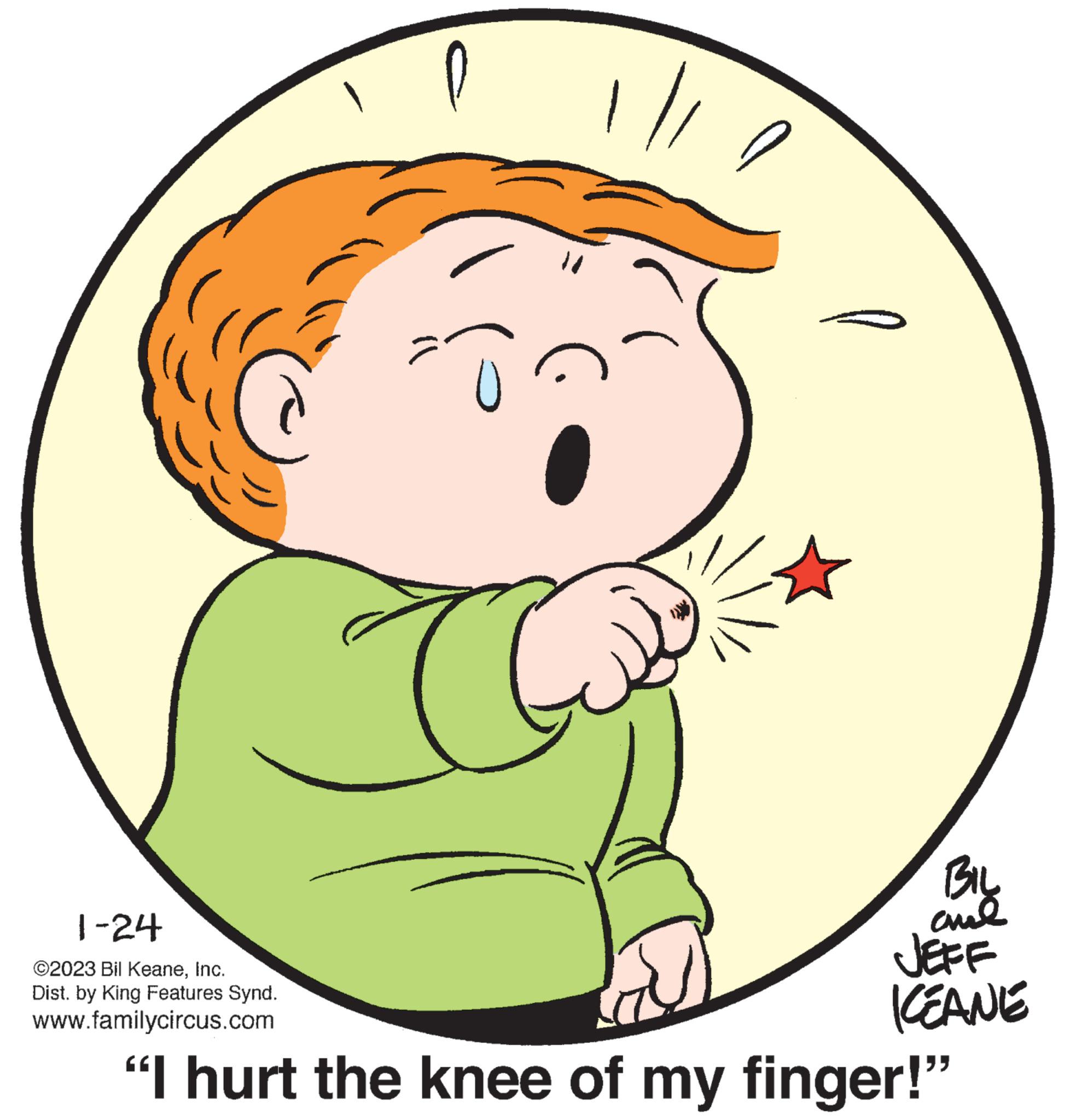 Gesture OCR: 1-24 ©2023 Bil KeaneInc. Dist. by King Features Synd. www.familycircus.com l BIL ??? JEFF KEANE "I hurt the knee of my finger!" 1-24 © 2023 Bil KeaneInc. Dist . by King Features Synd . www.familycircus.com l BIL ??? JEFF KEANE " I hurt the knee of my finger ! "