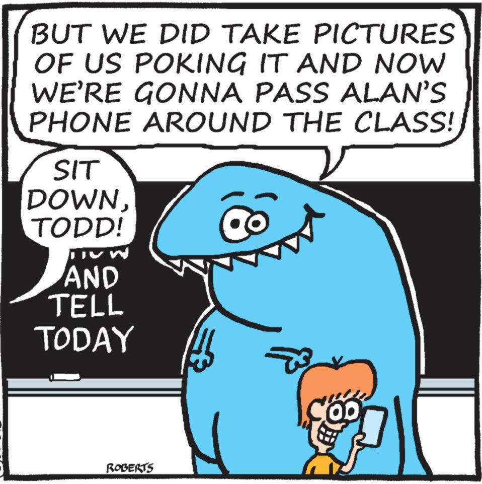Font OCR: BUT WE DID TAKE PICTURES OF US POKING IT AND NOW WE'RE GONNA PASS ALAN'S PHONE AROUND THE CLASS! SIT DOWNTODD! LIVW AND TELL TODAY ROBERTS ? BUT WE DID TAKE PICTURES OF US POKING IT AND NOW WE'RE GONNA PASS ALAN'S PHONE AROUND THE CLASS ! SIT DOWNTODD ! LIVW AND TELL TODAY ROBERTS ?