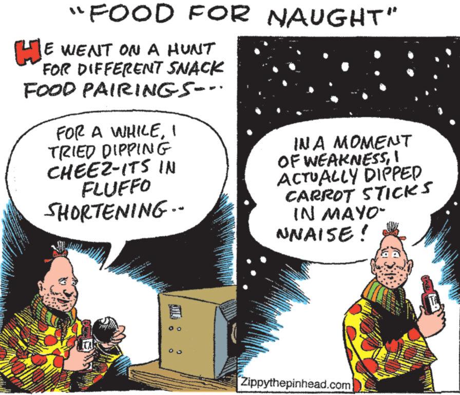 Conversation OCR: www wwwwww www. *** s - www. wwwwww - T www M A HE WENT ON A HUNT FOR DIFFERENT SNACK FOOD PAIRINGS-.. Pala www www. "FOOD FOR NAUGHT" FOR A WHILETRIED DIPPING CHEEZ-ITS IN FLUFFO SHORTENING.. www M www - W t we T 32 H 05 **** Co www wwww IN A MOMENT OF WEAKNESSACTUALLY DIPPED CARROT STICKS IN MAYO" NNAISE! W Taman w en s Zippythepinhead.com 4 www. eget PRI S www www. www www wwwwww www . *** s - www . wwwwww - T www M A HE WENT ON A HUNT FOR DIFFERENT SNACK FOOD PAIRINGS- .. Pala www www . " FOOD FOR NAUGHT " FOR A WHILETRIED DIPPING CHEEZ - ITS IN FLUFFO SHORTENING .. www M www - W t we T 32 H 05 **** Co www wwww IN A MOMENT OF WEAKNESSACTUALLY DIPPED CARROT STICKS IN MAYO " NNAISE ! W Taman w en s Zippythepinhead.com 4 www . eget PRI S www www . www