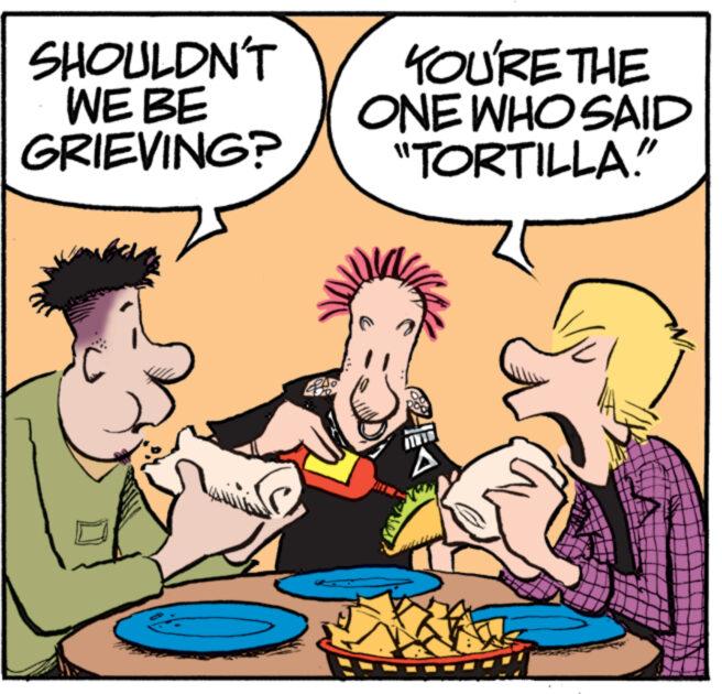 Interaction OCR: SHOULDN'T WE BE GRIEVING? YOU'RE THE ONE WHO SAID "TORTILLA!" A El SHOULDN'T WE BE GRIEVING ? YOU'RE THE ONE WHO SAID " TORTILLA ! " A El