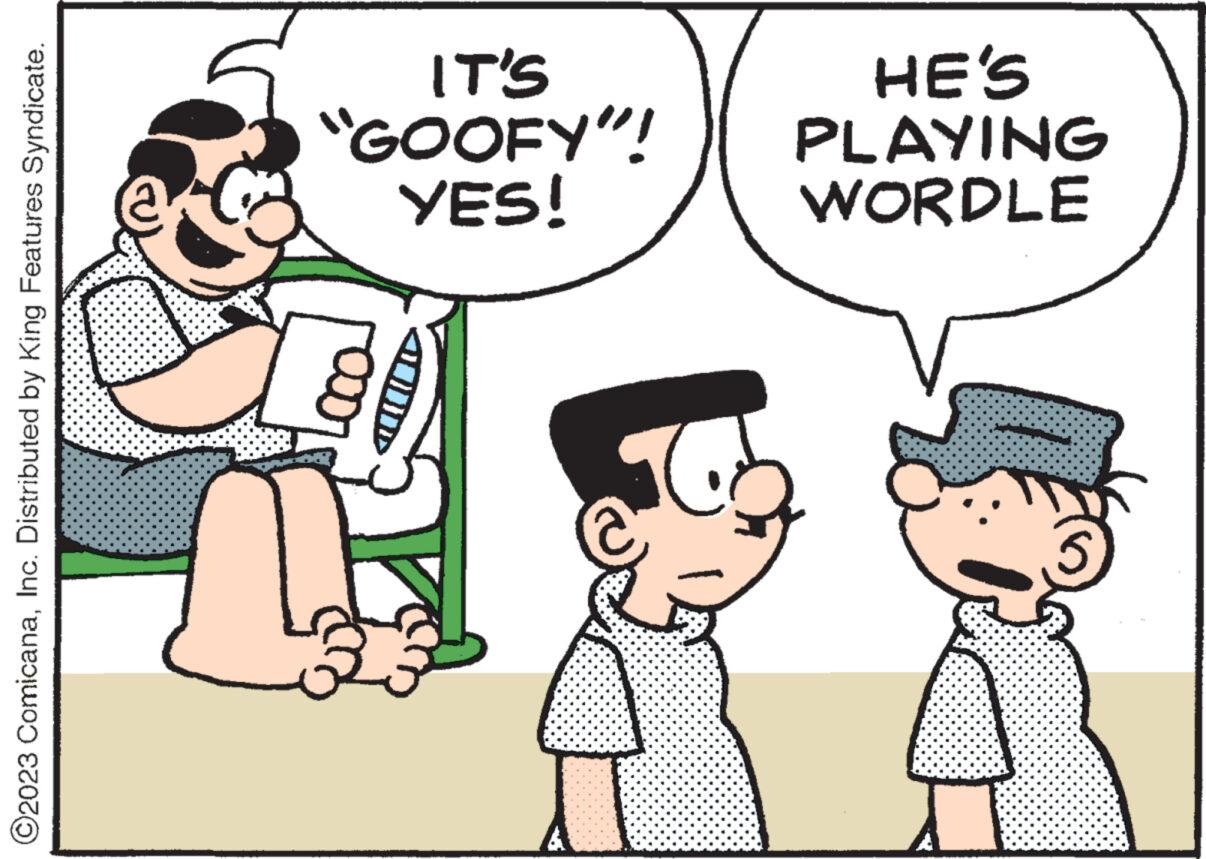 Happy OCR: ?2023 ComicanaInc. Distributed by King Features Syndicate. 4 YES! "GOOFY"! IT'S WORDLE PLAYING HE'S ?2023 ComicanaInc. Distributed by King Features Syndicate . 4 YES ! " GOOFY " ! IT'S WORDLE PLAYING HE'S
