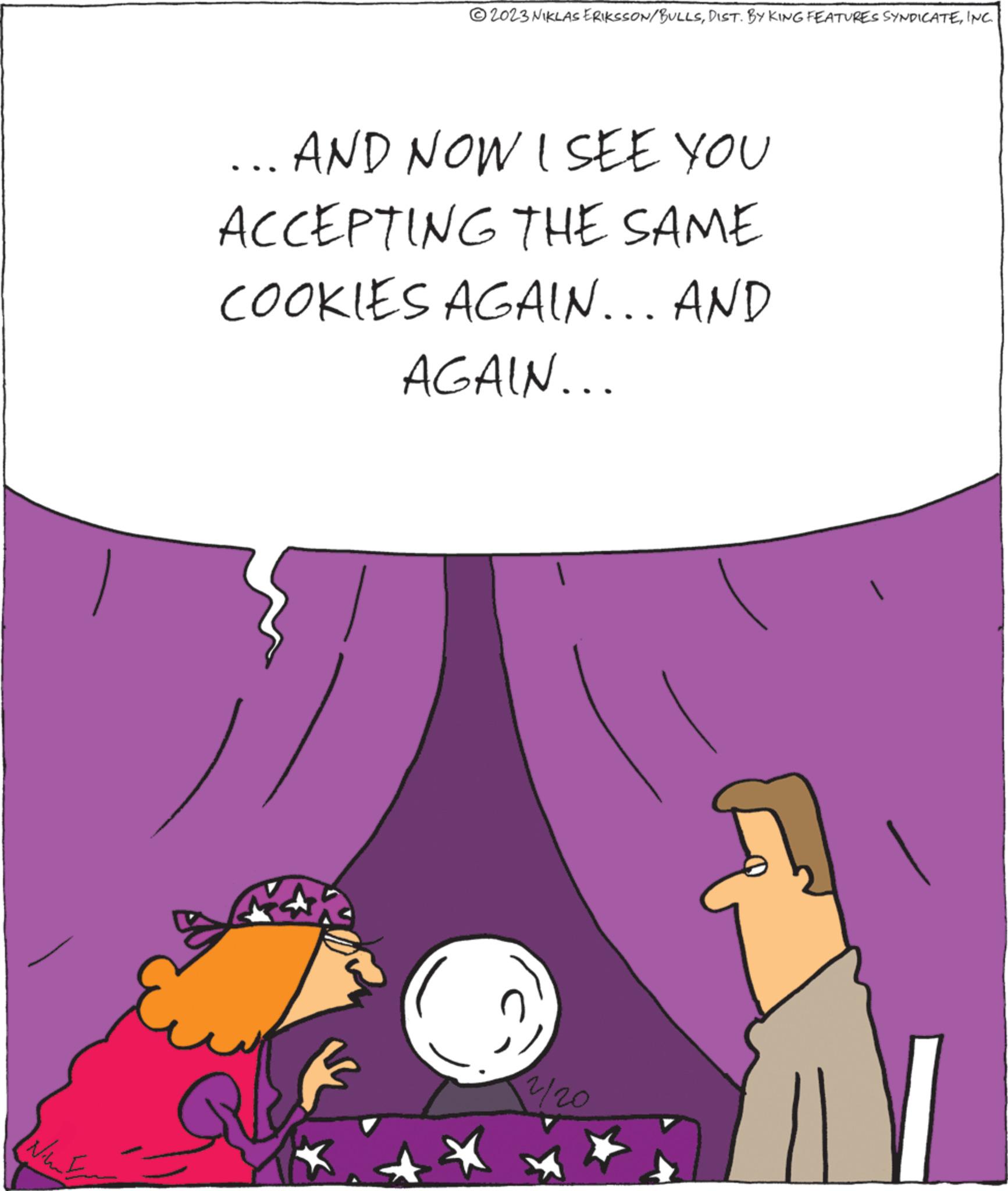 Line OCR: Nunt ?2023 NIKLAS ERIKSSON/BULLSINC AND NOW I SEE YOU ACCEPTING THE SAME COOKIES AGAIN... AND AGAIN... 2/20 Nunt ?2023 NIKLAS ERIKSSON / BULLSDIST . BY KING FEATURES SYNDICATEINC AND NOW I SEE YOU ACCEPTING THE SAME COOKIES AGAIN ... AND AGAIN ... 2/20