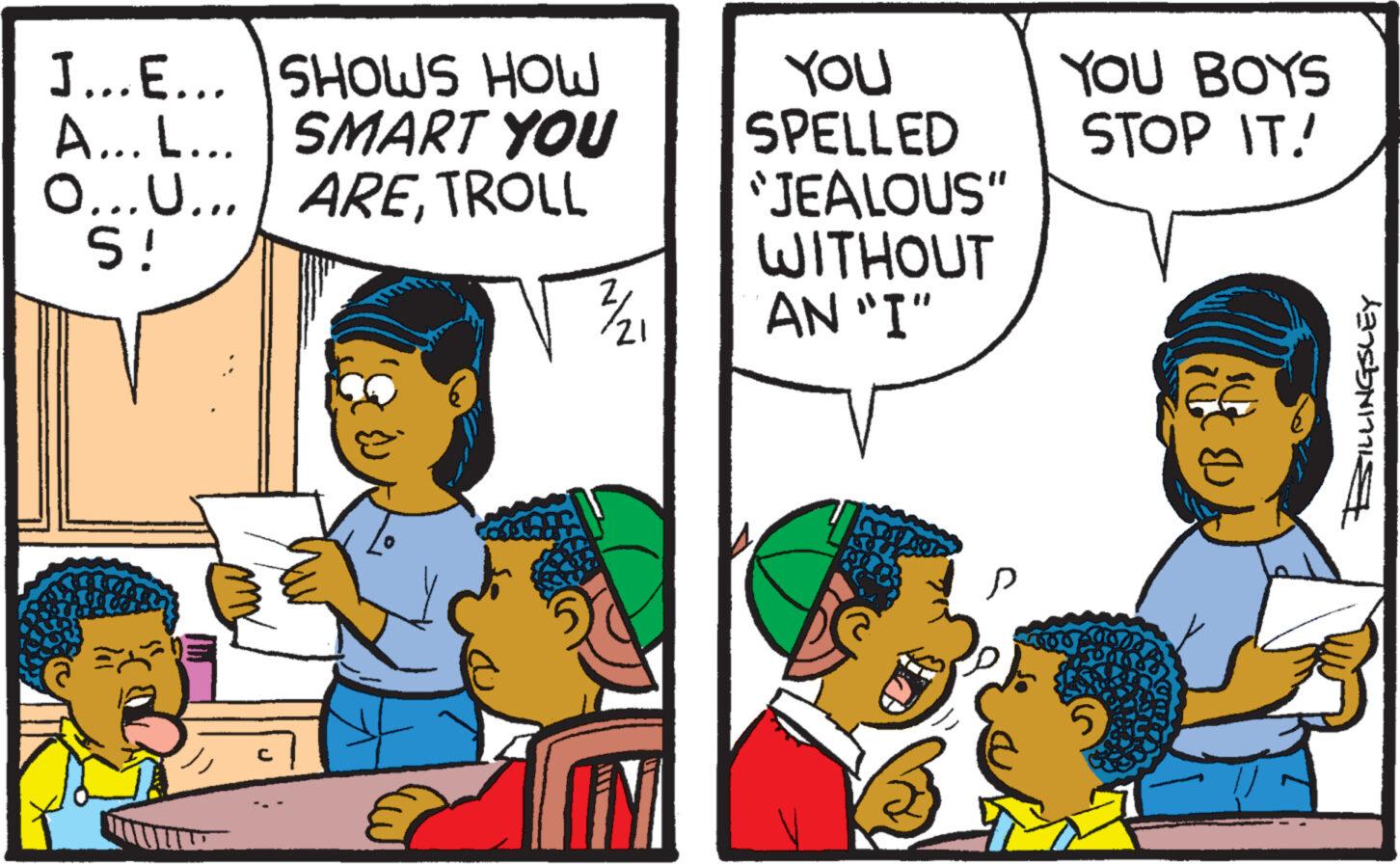 Happy OCR: J...E... SHOWS HOW A... L... SMART YOU | ARETROLL O...U... S! C NIN YOU SPELLED "JEALOUS" WITHOUT AN "I" P YOU BOYS STOP IT! 5 ?????? J ... E ... SHOWS HOW A ... L ... SMART YOU | ARETROLL O ... U ... S ! C NIN YOU SPELLED " JEALOUS " WITHOUT AN " I " P YOU BOYS STOP IT ! 5 ??? ???