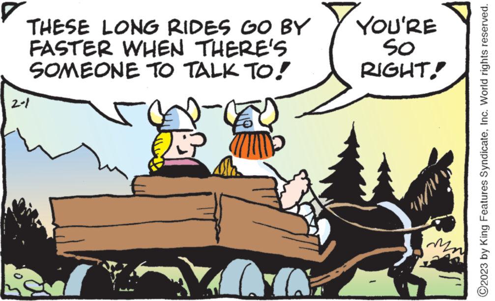 Adaptation OCR: THESE LONG RIDES GO BY FASTER WHEN THERE'S SOMEONE TO TALK TO! 2-1 Ara YA YOU'RE so RIGHT! N/W mo ?2023 by King Features SyndicateInc. World rights reserved. THESE LONG RIDES GO BY FASTER WHEN THERE'S SOMEONE TO TALK TO ! 2-1 Ara YA YOU'RE so RIGHT ! N / W mo ?2023 by King Features SyndicateInc. World rights reserved .