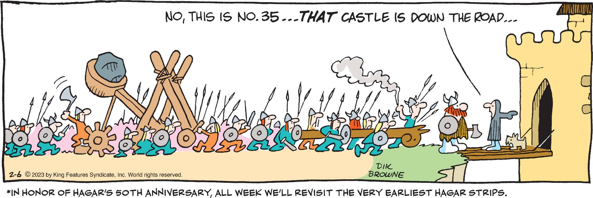 Sharing OCR: NOTHIS IS NO. 35...THAT CASTLE IS DOWN THE ROAD... un to Oct 26 DIK BROWNE H 2-6 © 2023 by King Features SyndicateInc. World rights reserved. *IN HONOR OF HAGAR'S 50TH ANNIVERSARYALL WEEK WE'LL REVISIT THE VERY EARLIEST HAGAR STRIPS. CUMA NOTHIS IS NO . 35 ... THAT CASTLE IS DOWN THE ROAD ... un to Oct 26 DIK BROWNE H 2-6 © 2023 by King Features SyndicateInc. World rights reserved . * IN HONOR OF HAGAR'S 50TH ANNIVERSARYALL WEEK WE'LL REVISIT THE VERY EARLIEST HAGAR STRIPS . CUMA