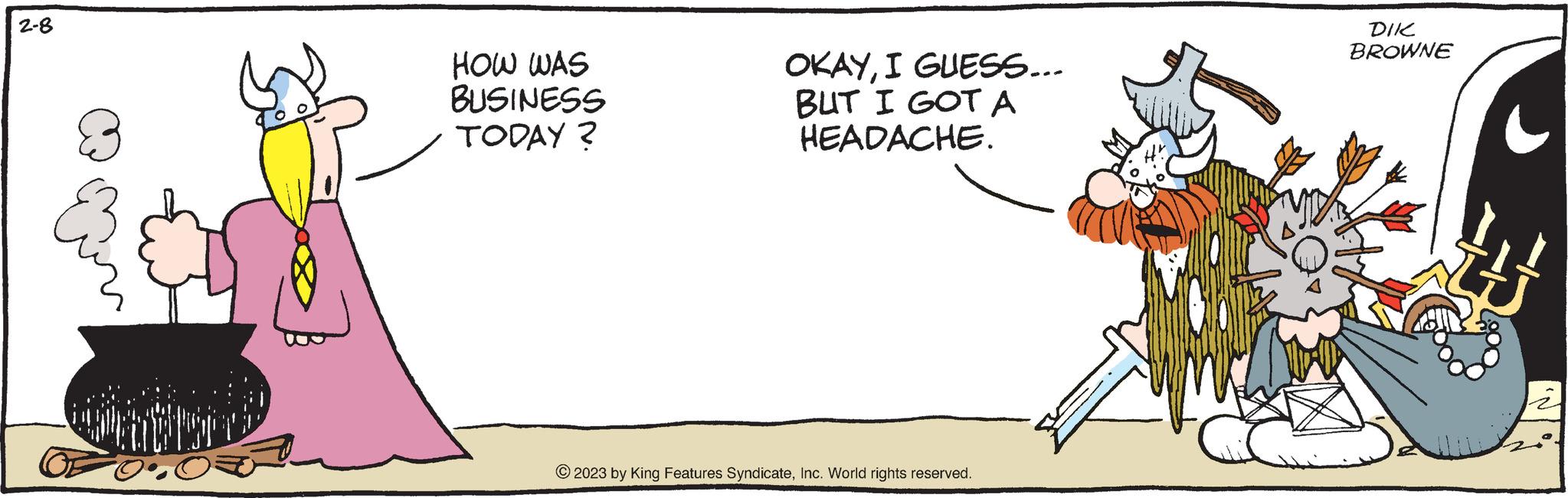 Pleased OCR: 2-8 HOW WAS BUSINESS TODAY? OKAYI GUESS... BUT I GOT A HEADACHE. © 2023 by King Features SyndicateInc. World rights reserved. DIK BROWNE 2-8 HOW WAS BUSINESS TODAY ? OKAYI GUESS ... BUT I GOT A HEADACHE . © 2023 by King Features SyndicateInc. World rights reserved . DIK BROWNE