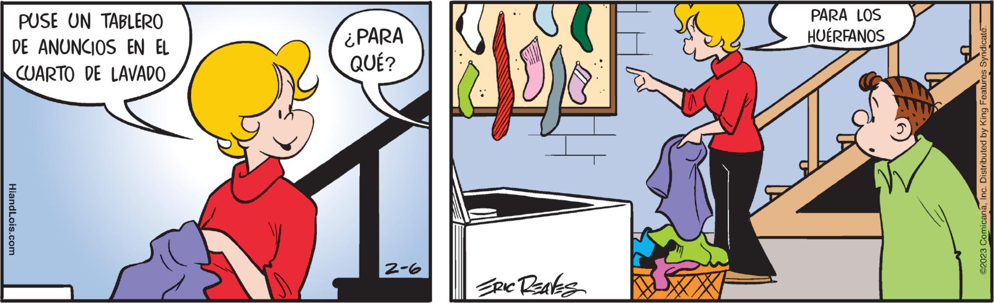 Rectangle OCR: PUSE UN TABLERO DE ANUNCIOS EN EL CUARTO DE LAVADO HiandLois.com ¿PARA QUÉ? 2-6 Jos ERIC Reaks PARA LOS HUÉRFANOS ?2023 ComicanaInc. Distributed by King Features Syndicate. PUSE UN TABLERO DE ANUNCIOS EN EL CUARTO DE LAVADO HiandLois.com ¿ PARA QUÉ ? 2-6 Jos ERIC Reaks PARA LOS HUÉRFANOS ?2023 ComicanaInc. Distributed by King Features Syndicate .