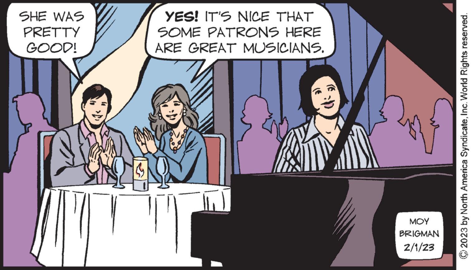 Comic book OCR: SHE WAS PRETTY GOOD! T T YES! IT'S NICE THAT SOME PATRONS HERE ARE GREAT MUSICIANS. ??? BRIGMAN 2/1/23 © 2023 by North America SyndicateInc. World Rights reserved. SHE WAS PRETTY GOOD ! T T YES ! IT'S NICE THAT SOME PATRONS HERE ARE GREAT MUSICIANS . ??? BRIGMAN 2/1/23 © 2023 by North America SyndicateInc. World Rights reserved .