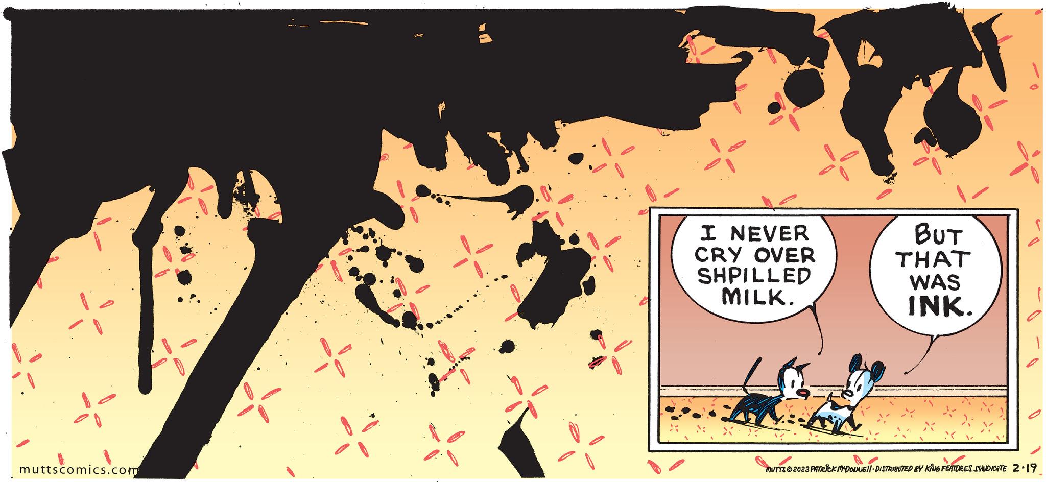Design OCR: muttscomics.com 2 I NEVER CRY OVER SHPILLED MILK. ??t THAT WAS INK. MUTTS2023 PATRICK MCDONNELL DISTRIBUTED BY KING FEATURES SYNDICATE 2.19 muttscomics.com 2 I NEVER CRY OVER SHPILLED MILK . ??t THAT WAS INK . MUTTS2023 PATRICK MCDONNELL DISTRIBUTED BY KING FEATURES SYNDICATE 2.19