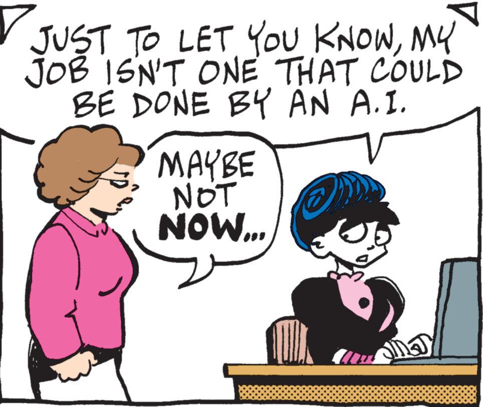 Happy OCR: JUST TO LET YOU KNOWMY JOB ISN'T ONE THAT COULD BE DONE BY AN A.I. MAYBE NOT NOW... 8 JUST TO LET YOU KNOWMY JOB ISN'T ONE THAT COULD BE DONE BY AN A.I. MAYBE NOT NOW ... 8