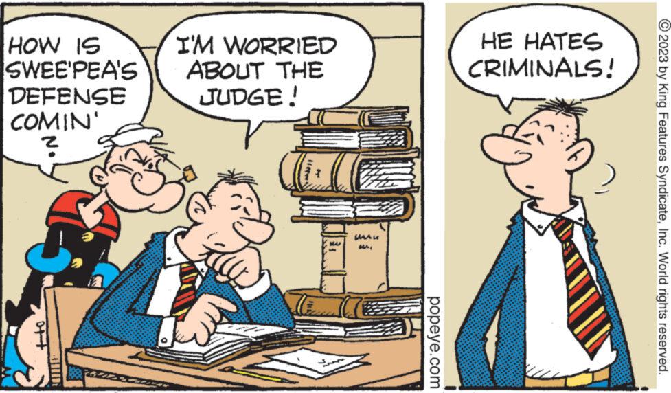 Line OCR: HOW IS SWEE'PEA'S DEFENSE COMIN' ? I'M WORRIED ABOUT THE JUDGE! m LIM MAK popeye.com HE HATES CRIMINALS! © 2023 by King Features SyndicateInc. World rights reserved. HOW IS SWEE'PEA'S DEFENSE COMIN ' ? I'M WORRIED ABOUT THE JUDGE ! m LIM MAK popeye.com HE HATES CRIMINALS ! © 2023 by King Features SyndicateInc. World rights reserved .