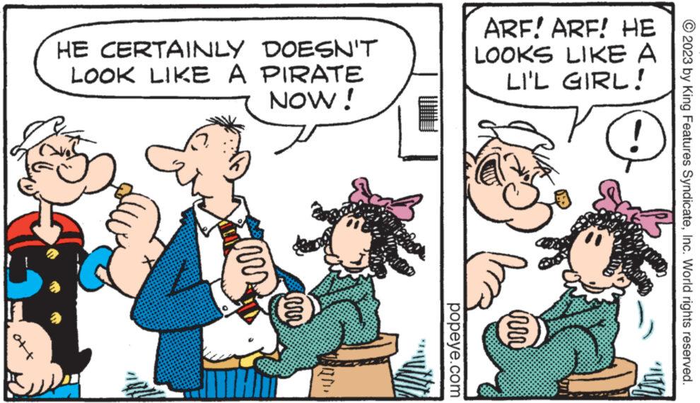 Finger OCR: Off HE CERTAINLY DOESN'T LOOK LIKE A PIRATE NOW! vrs rrr popeye.com ARF! ARF! HE LOOKS LIKE A LI'L GIRL! 7 irr © 2023 by King Features SyndicateInc. World rights reserved. Off HE CERTAINLY DOESN'T LOOK LIKE A PIRATE NOW ! vrs rrr popeye.com ARF ! ARF ! HE LOOKS LIKE A LI'L GIRL ! 7 irr © 2023 by King Features SyndicateInc. World rights reserved .
