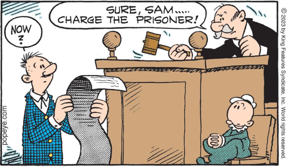 Line OCR: © 2023 by King Features SyndicateInc. World rights reserved. SURESAM..... CHARGE THE PRISONER! ??? NOW ? VZ CHEER irre popeye.com © 2023 by King Features SyndicateInc. World rights reserved . SURESAM ..... CHARGE THE PRISONER ! ??? NOW ? VZ CHEER irre popeye.com